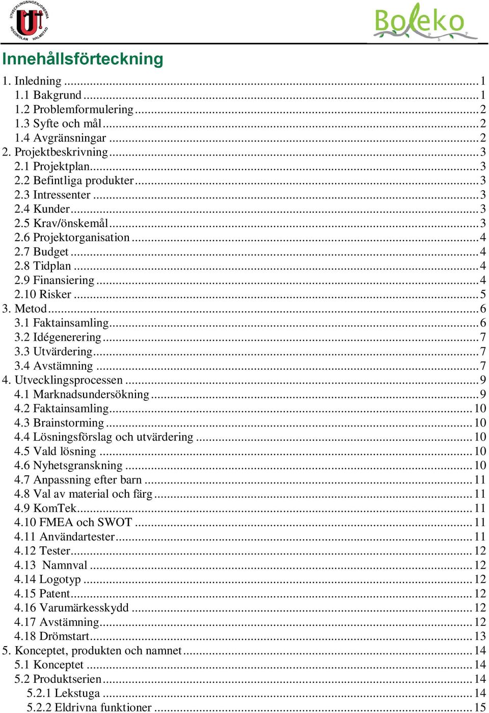 .. 6 3.2 Idégenerering... 7 3.3 Utvärdering... 7 3.4 Avstämning... 7 4. Utvecklingsprocessen... 9 4.1 Marknadsundersökning... 9 4.2 Faktainsamling... 10 4.3 Brainstorming... 10 4.4 Lösningsförslag och utvärdering.