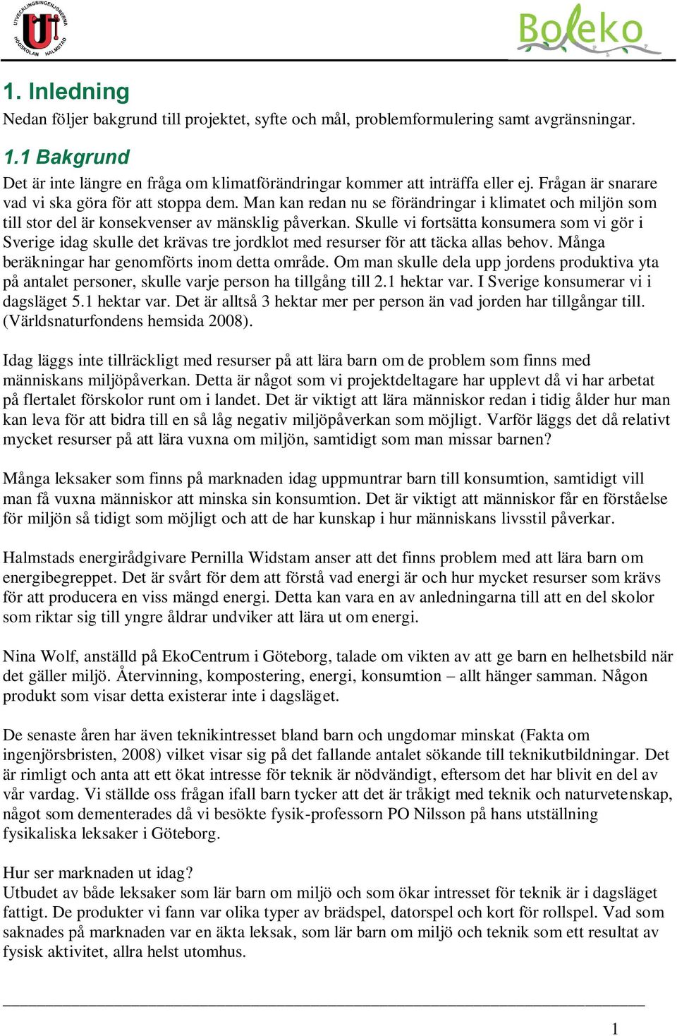 Skulle vi fortsätta konsumera som vi gör i Sverige idag skulle det krävas tre jordklot med resurser för att täcka allas behov. Många beräkningar har genomförts inom detta område.
