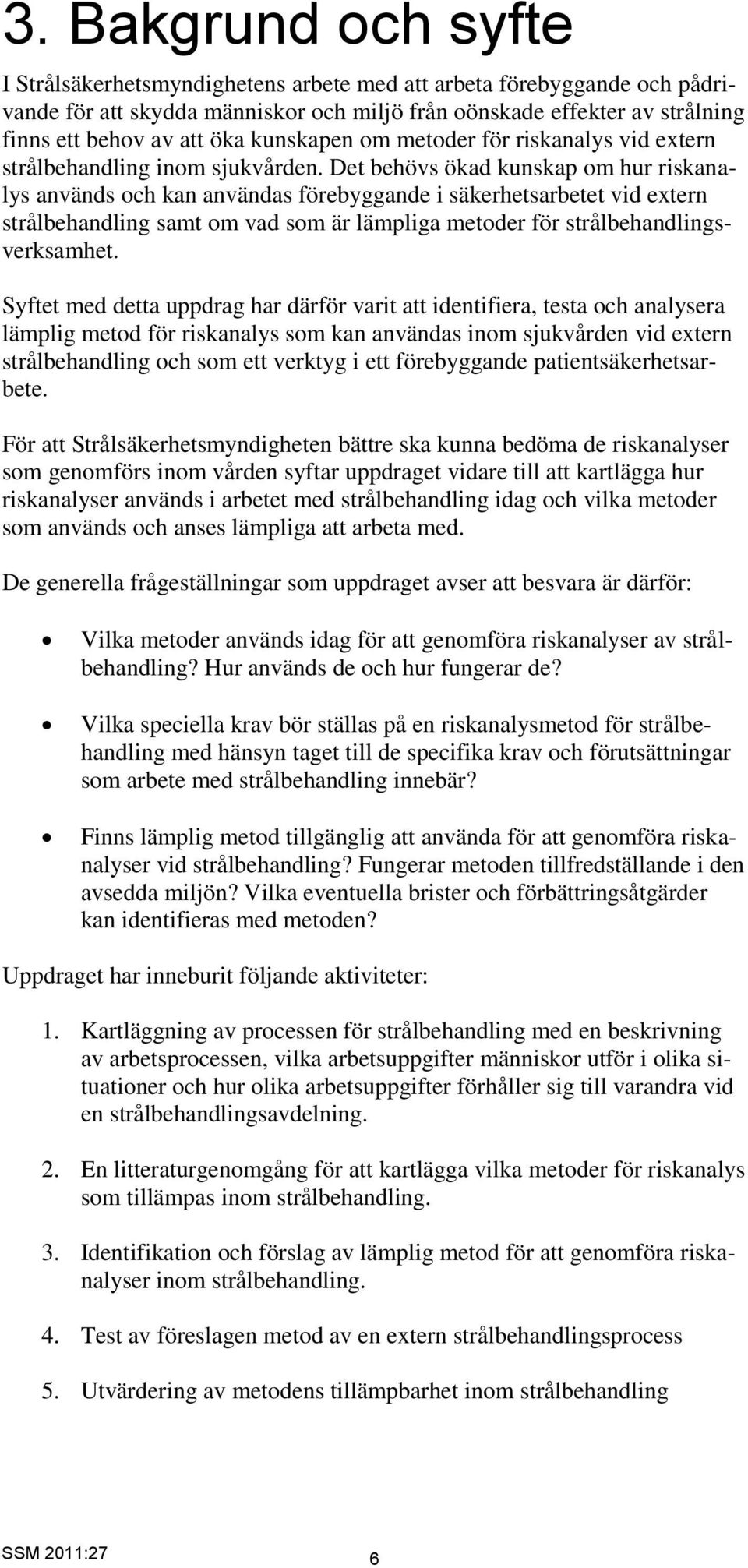 Det behövs ökad kunskap om hur riskanalys används och kan användas förebyggande i säkerhetsarbetet vid extern strålbehandling samt om vad som är lämpliga metoder för strålbehandlingsverksamhet.