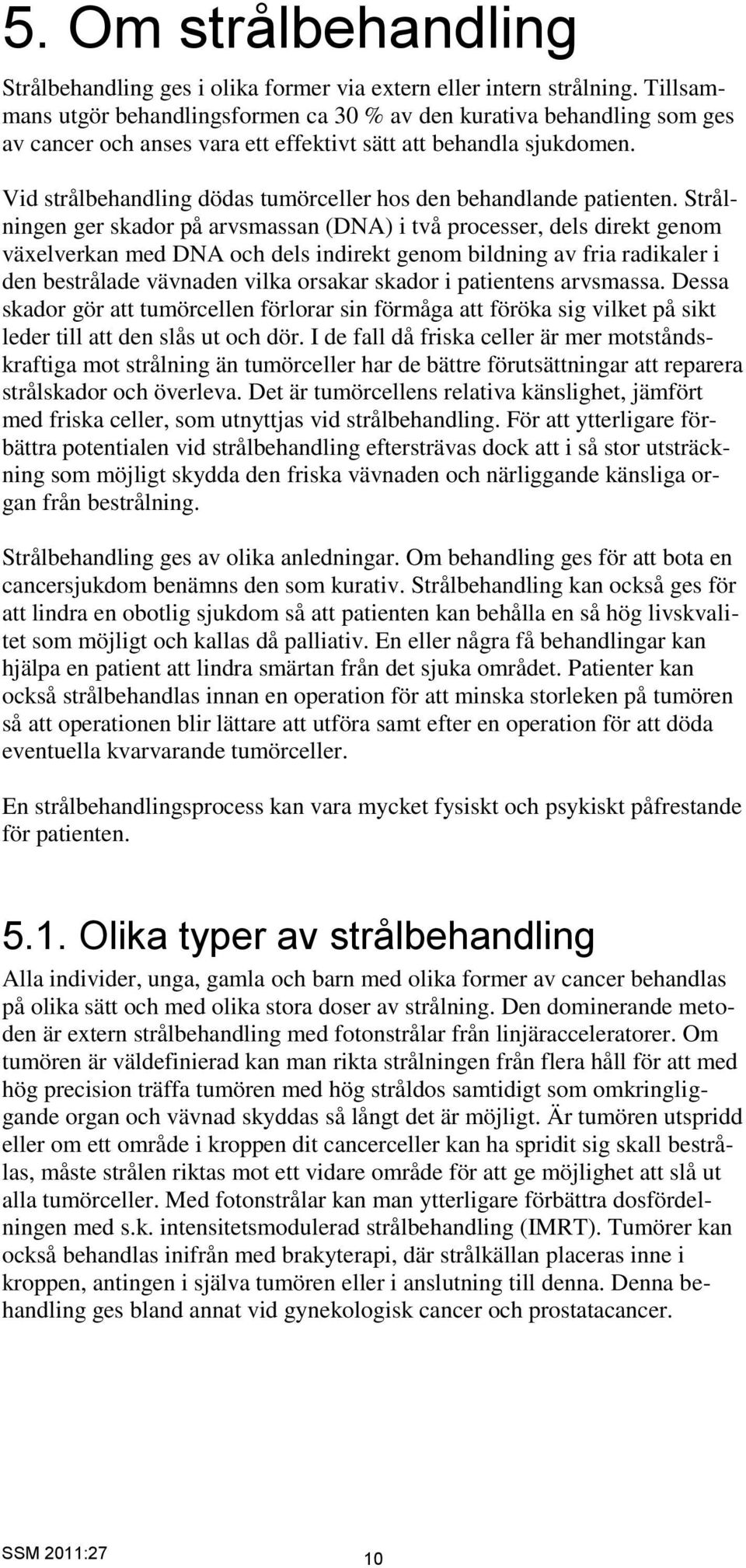 Vid strålbehandling dödas tumörceller hos den behandlande patienten.