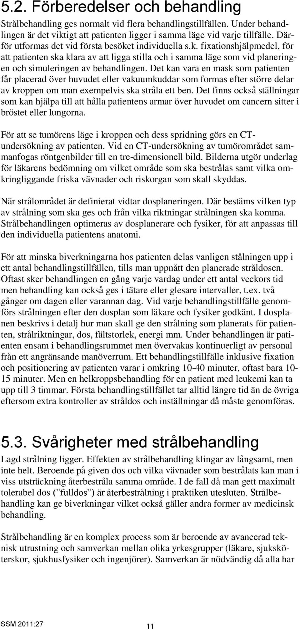 Det kan vara en mask som patienten får placerad över huvudet eller vakuumkuddar som formas efter större delar av kroppen om man exempelvis ska stråla ett ben.