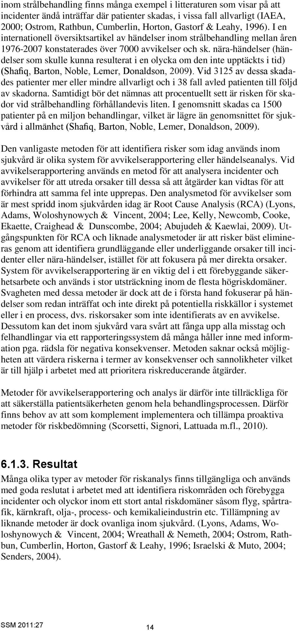 nära-händelser (händelser som skulle kunna resulterat i en olycka om den inte upptäckts i tid) (Shafiq, Barton, Noble, Lemer, Donaldson, 2009).