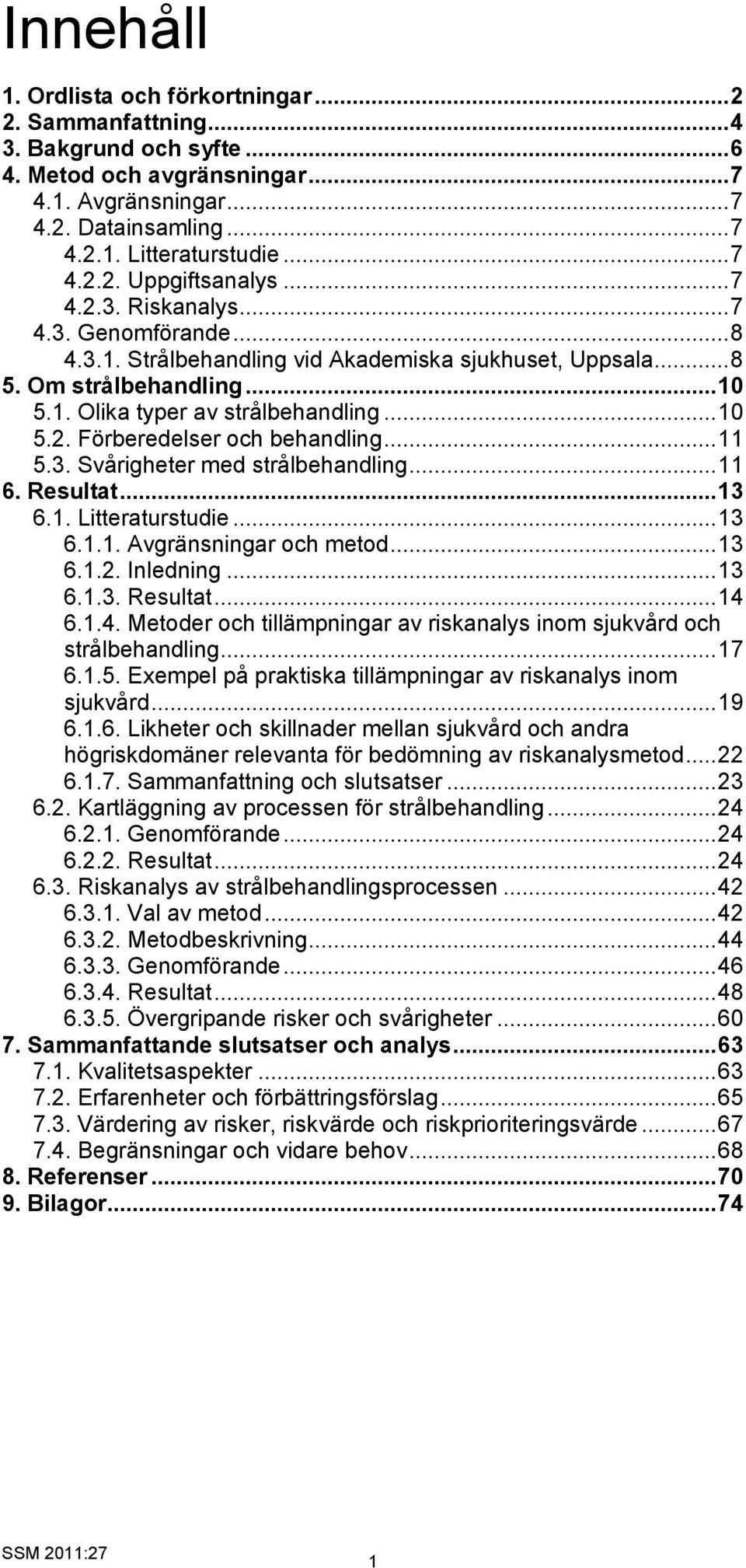 .. 10 5.2. Förberedelser och behandling... 11 5.3. Svårigheter med strålbehandling... 11 6. Resultat... 13 6.1. Litteraturstudie... 13 6.1.1. Avgränsningar och metod... 13 6.1.2. Inledning... 13 6.1.3. Resultat... 14 6.