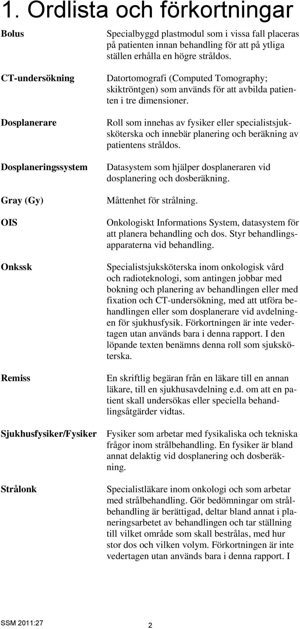 tre dimensioner. Roll som innehas av fysiker eller specialistsjuksköterska och innebär planering och beräkning av patientens stråldos.