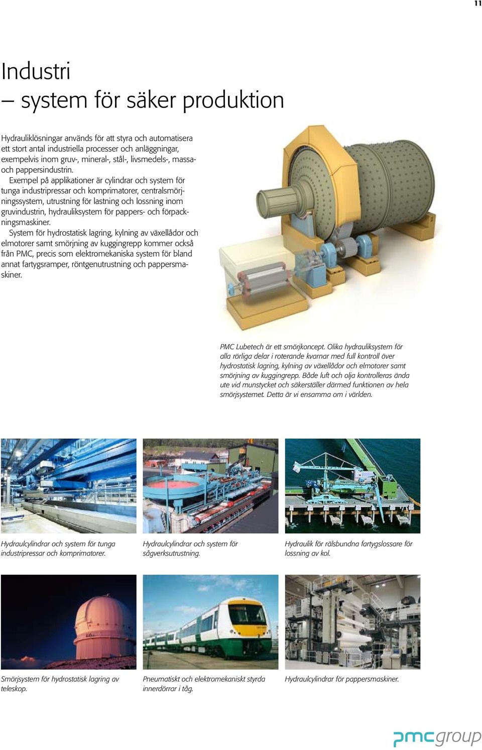 Exempel på applikationer är cylindrar och system för tunga industripressar och komprimatorer, centralsmörjningssystem, utrustning för lastning och lossning inom gruvindustrin, hydrauliksystem för