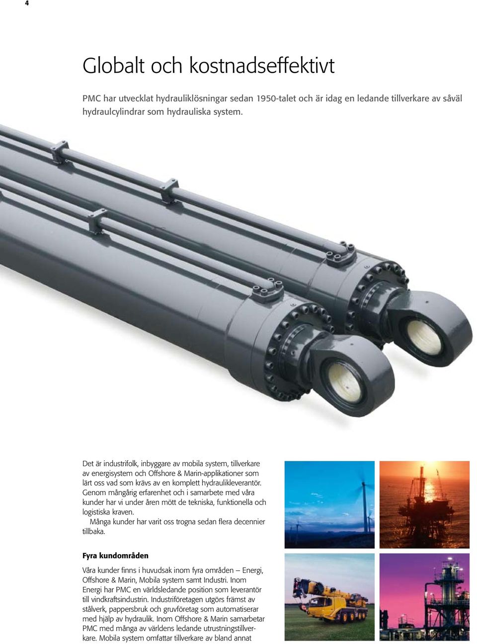 Genom mångårig erfarenhet och i samarbete med våra kunder har vi under åren mött de tekniska, funktionella och logistiska kraven. Många kunder har varit oss trogna sedan flera decennier tillbaka.