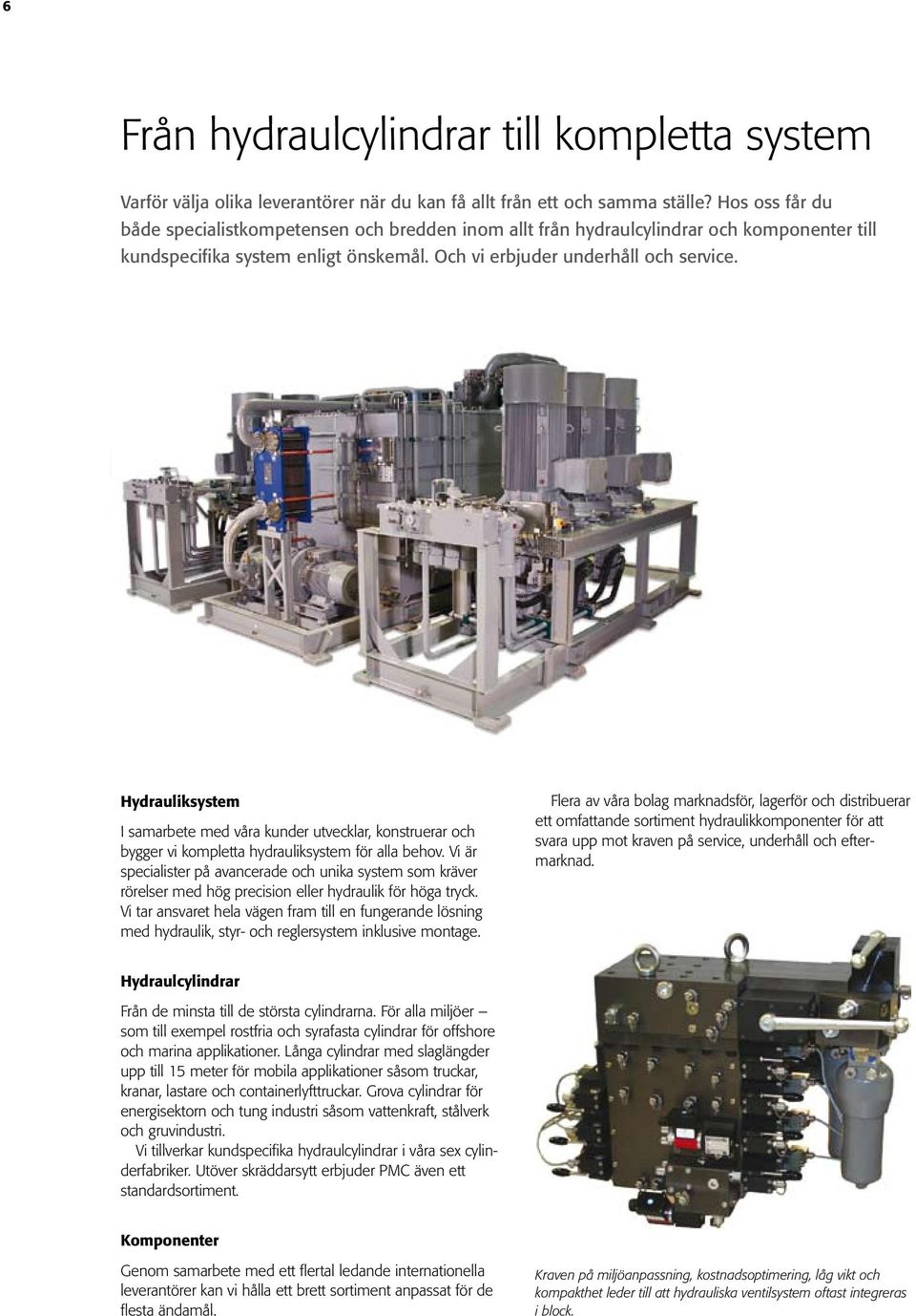 Hydrauliksystem I samarbete med våra kunder utvecklar, konstruerar och bygger vi kompletta hydrauliksystem för alla behov.