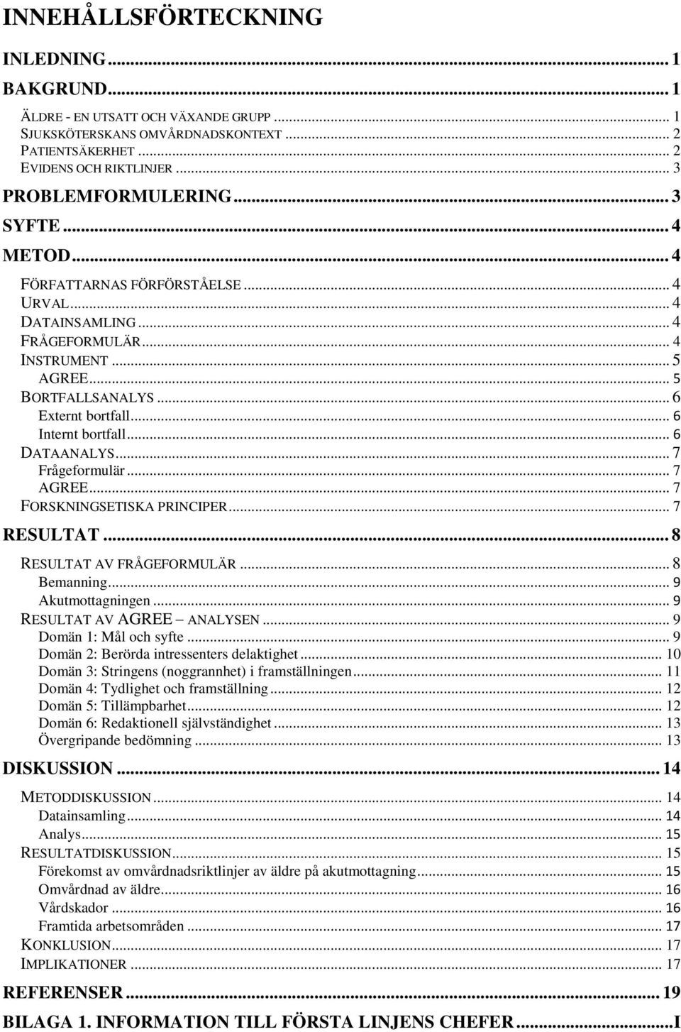 .. 6 DATAANALYS... 7 Frågeformulär... 7 AGREE... 7 FORSKNINGSETISKA PRINCIPER... 7 RESULTAT... 8 RESULTAT AV FRÅGEFORMULÄR... 8 Bemanning... 9 Akutmottagningen... 9 RESULTAT AV AGREE ANALYSEN.