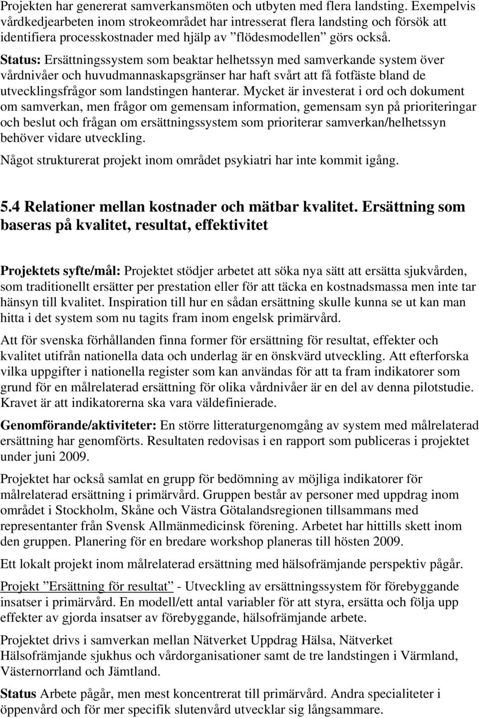 Status: Ersättningssystem som beaktar helhetssyn med samverkande system över vårdnivåer och huvudmannaskapsgränser har haft svårt att få fotfäste bland de utvecklingsfrågor som landstingen hanterar.