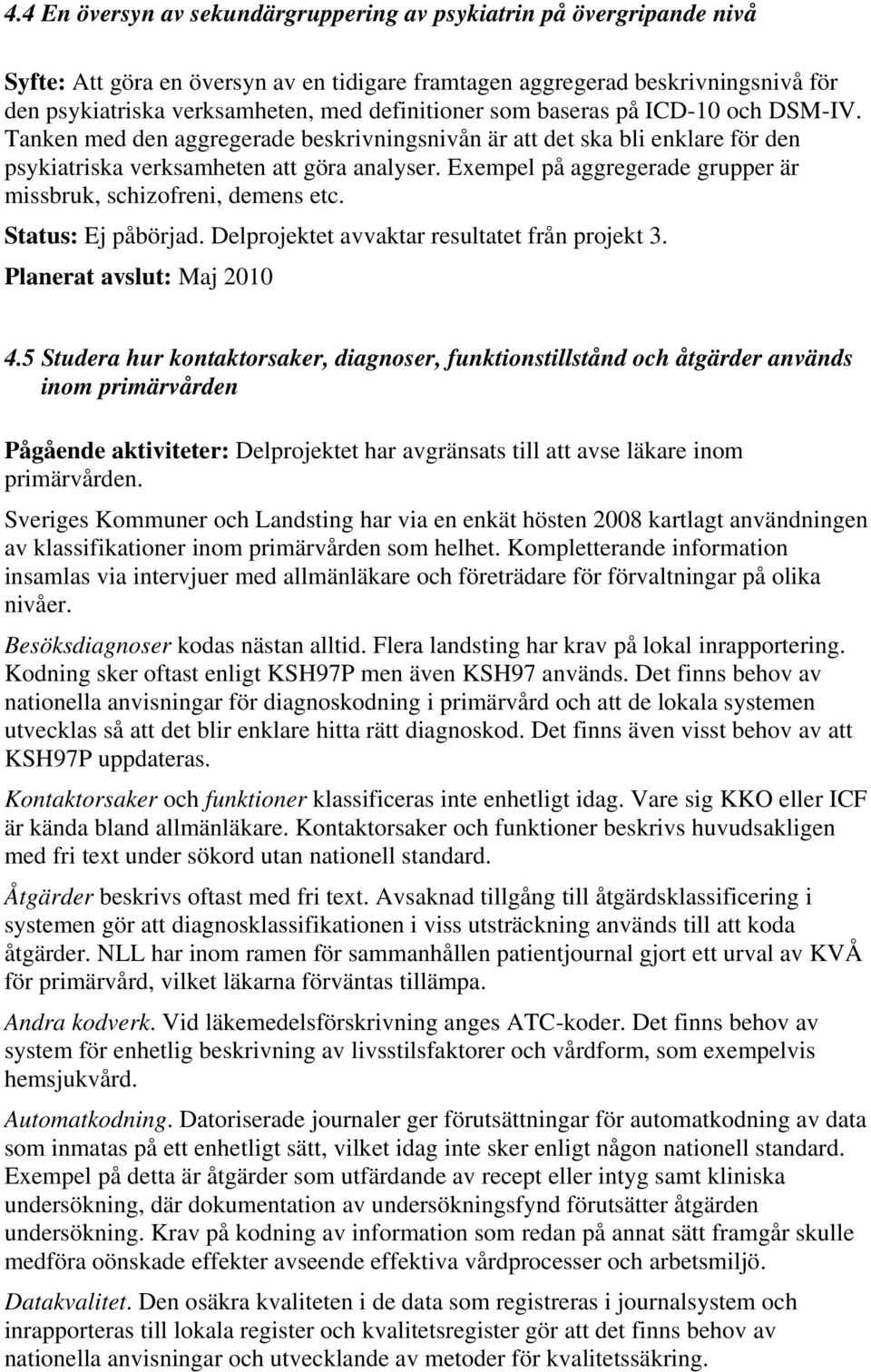 Exempel på aggregerade grupper är missbruk, schizofreni, demens etc. Status: Ej påbörjad. Delprojektet avvaktar resultatet från projekt 3. Planerat avslut: Maj 2010 4.