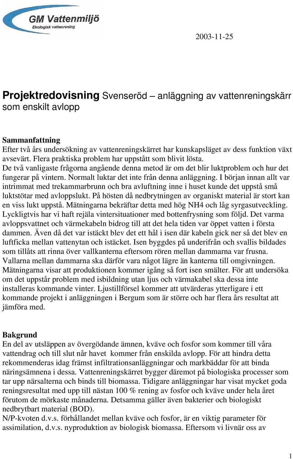 Normalt luktar det inte från denna anläggning. I början innan allt var intrimmat med trekammarbrunn och bra avluftning inne i huset kunde det uppstå små luktstötar med avloppslukt.