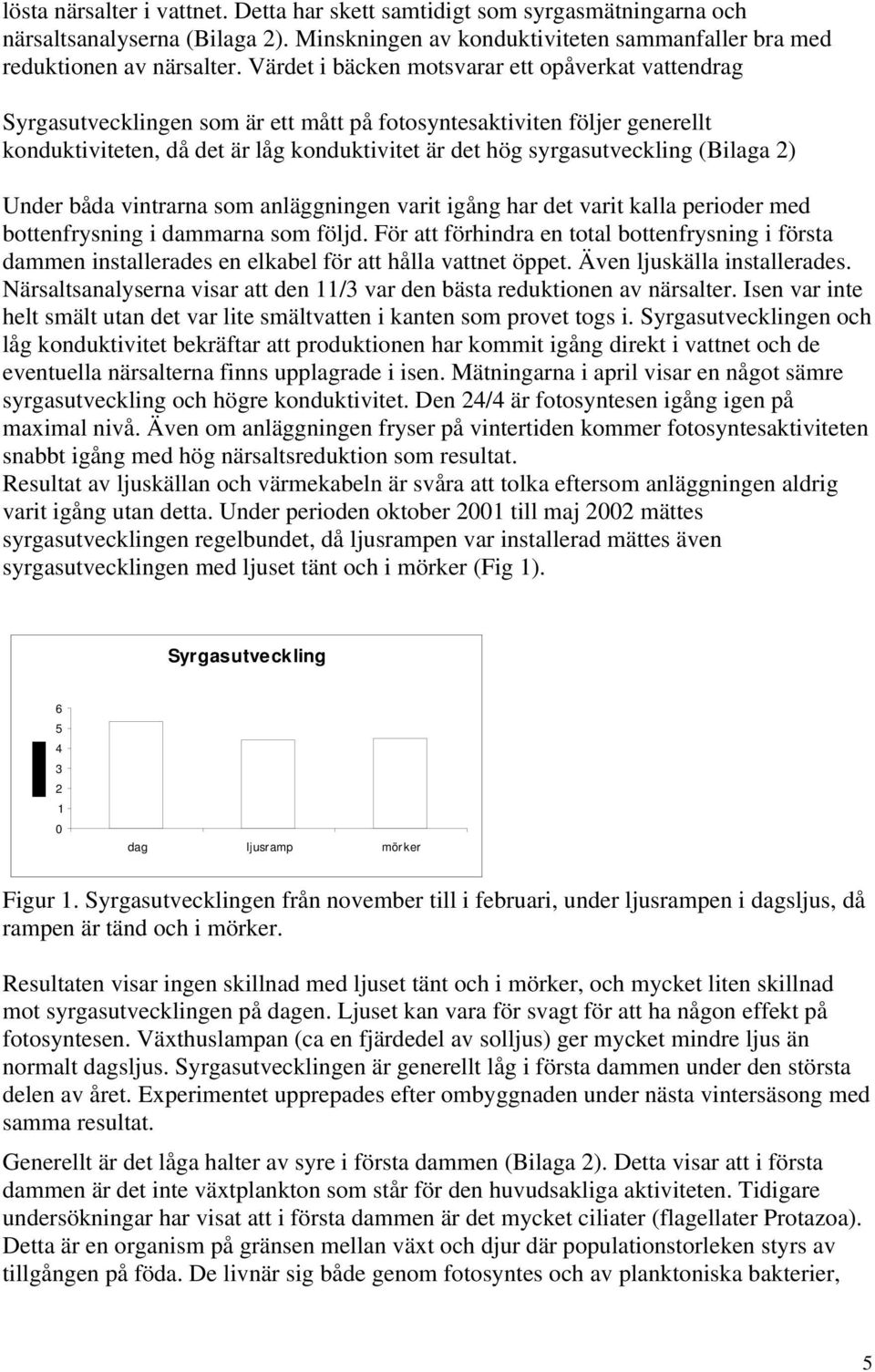 (Bilaga 2) Under båda vintrarna som anläggningen varit igång har det varit kalla perioder med bottenfrysning i dammarna som följd.