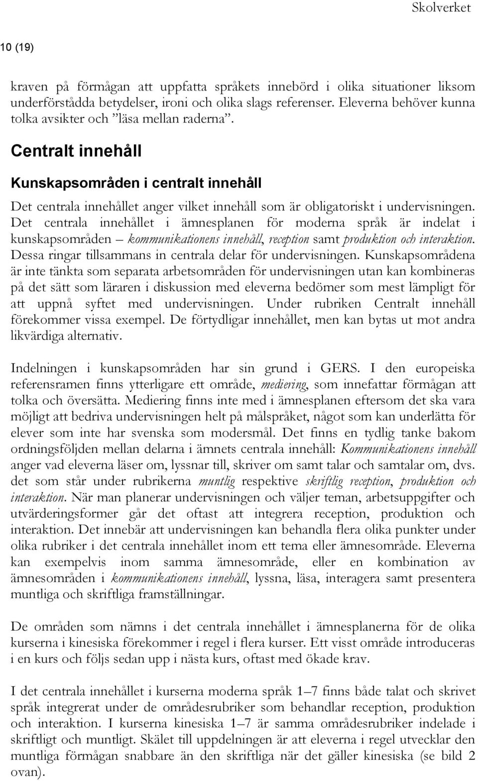 Centralt innehåll Kunskapsområden i centralt innehåll Det centrala innehållet anger vilket innehåll som är obligatoriskt i undervisningen.