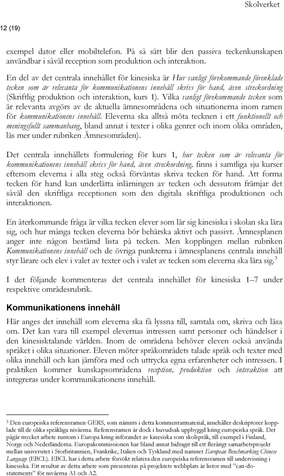 och interaktion, kurs 1). Vilka vanligt förekommande tecken som är relevanta avgörs av de aktuella ämnesområdena och situationerna inom ramen för kommunikationens innehåll.