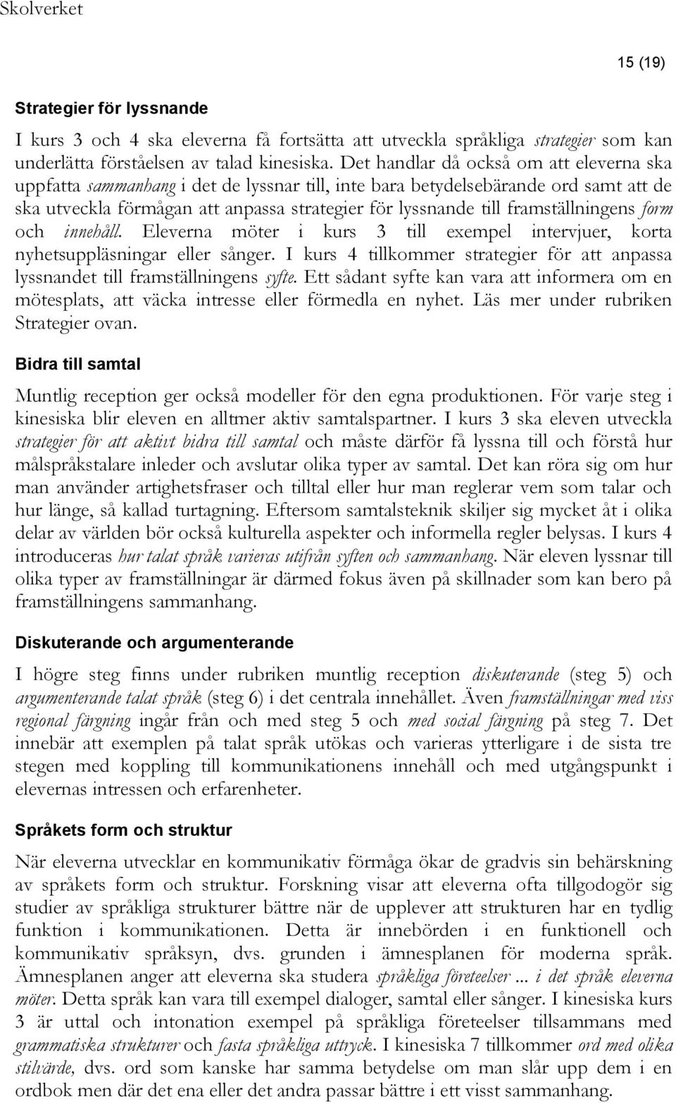 framställningens form och innehåll. Eleverna möter i kurs 3 till exempel intervjuer, korta nyhetsuppläsningar eller sånger.