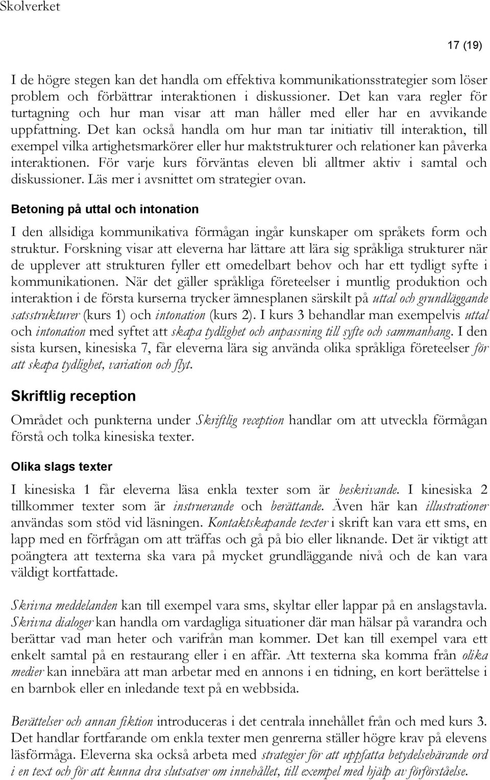 Det kan också handla om hur man tar initiativ till interaktion, till exempel vilka artighetsmarkörer eller hur maktstrukturer och relationer kan påverka interaktionen.