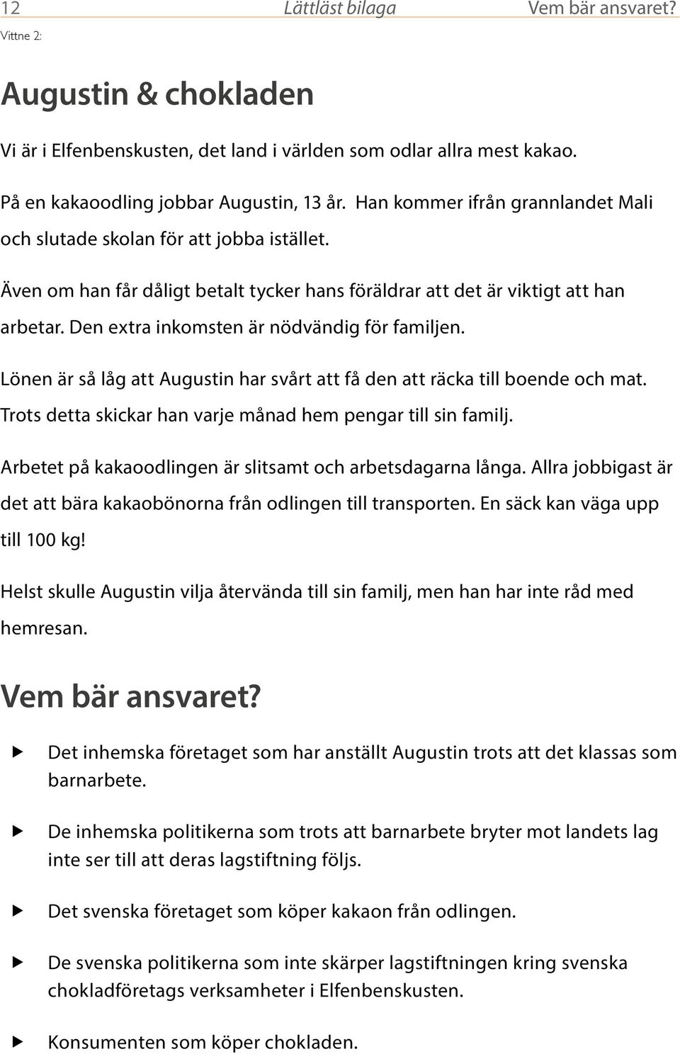 Den extra inkomsten är nödvändig för familjen. Lönen är så låg att Augustin har svårt att få den att räcka till boende och mat. Trots detta skickar han varje månad hem pengar till sin familj.