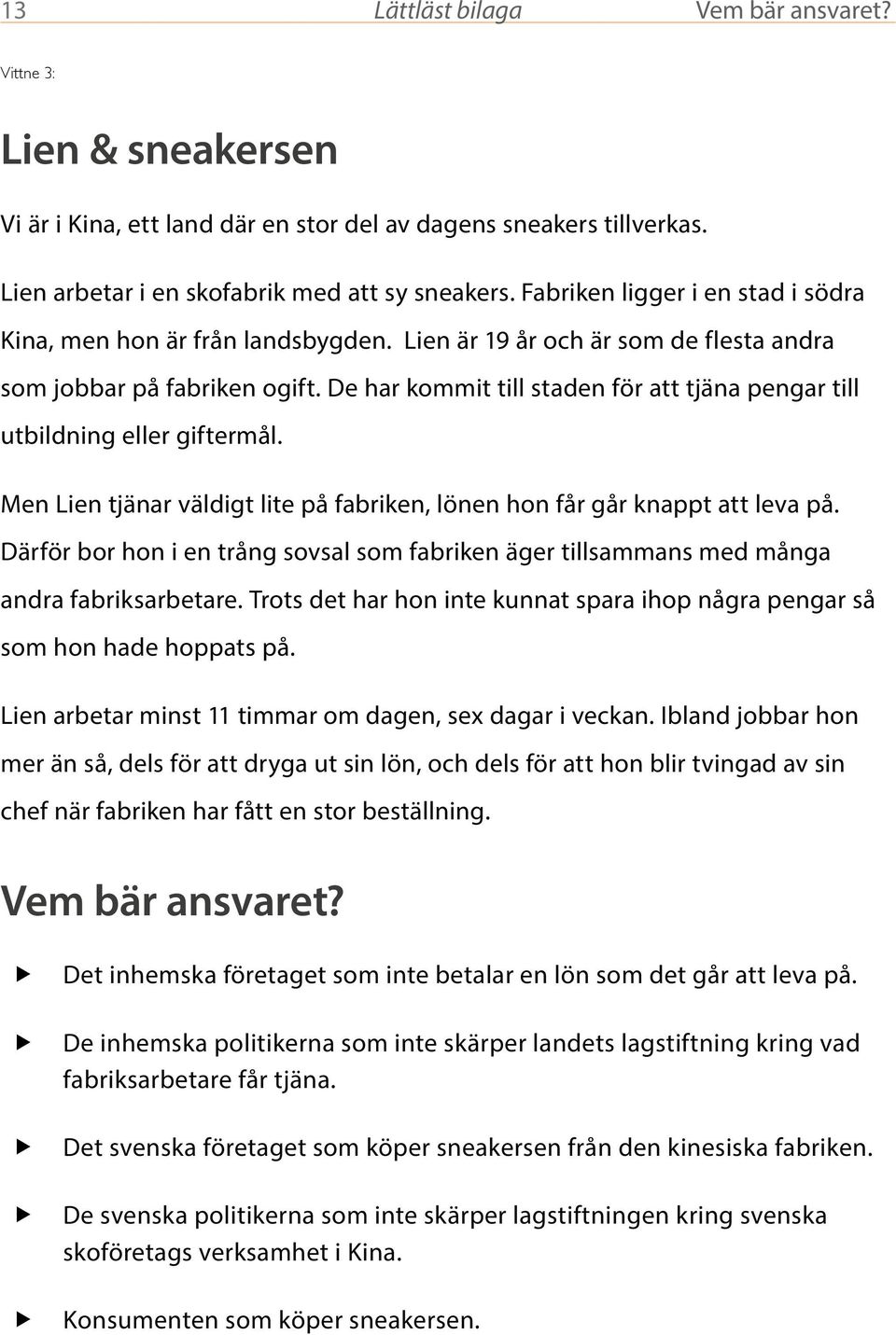 De har kommit till staden för att tjäna pengar till utbildning eller giftermål. Men Lien tjänar väldigt lite på fabriken, lönen hon får går knappt att leva på.