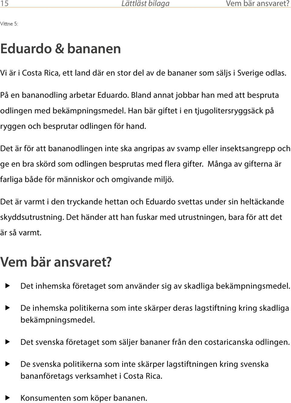 Det är för att bananodlingen inte ska angripas av svamp eller insektsangrepp och ge en bra skörd som odlingen besprutas med flera gifter.