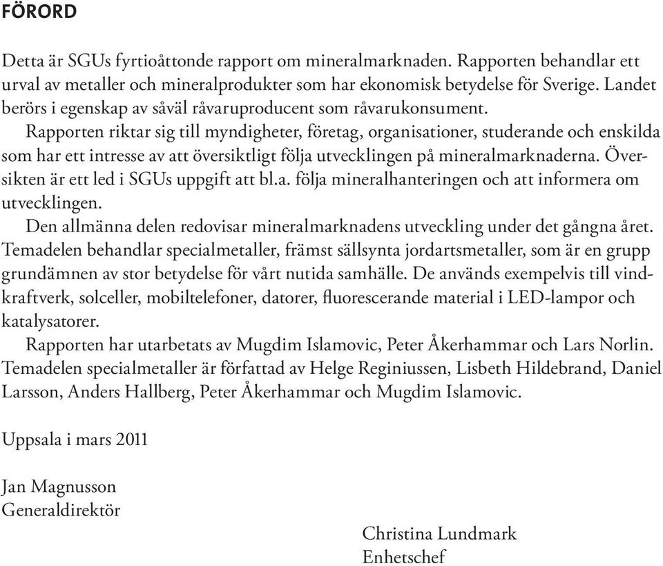 Rapporten riktar sig till myndigheter, företag, organisationer, studerande och enskilda som har ett intresse av att översiktligt följa utvecklingen på mineralmarknaderna.