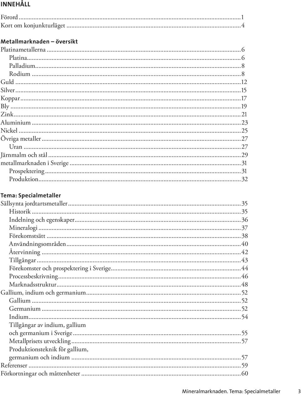 ..35 Indelning och egenskaper...36 Mineralogi...37 Förekomstsätt...38 Användningsområden...40 Återvinning...42 Tillgångar...43 Förekomster och prospektering i Sverige...44 Processbeskrivning.