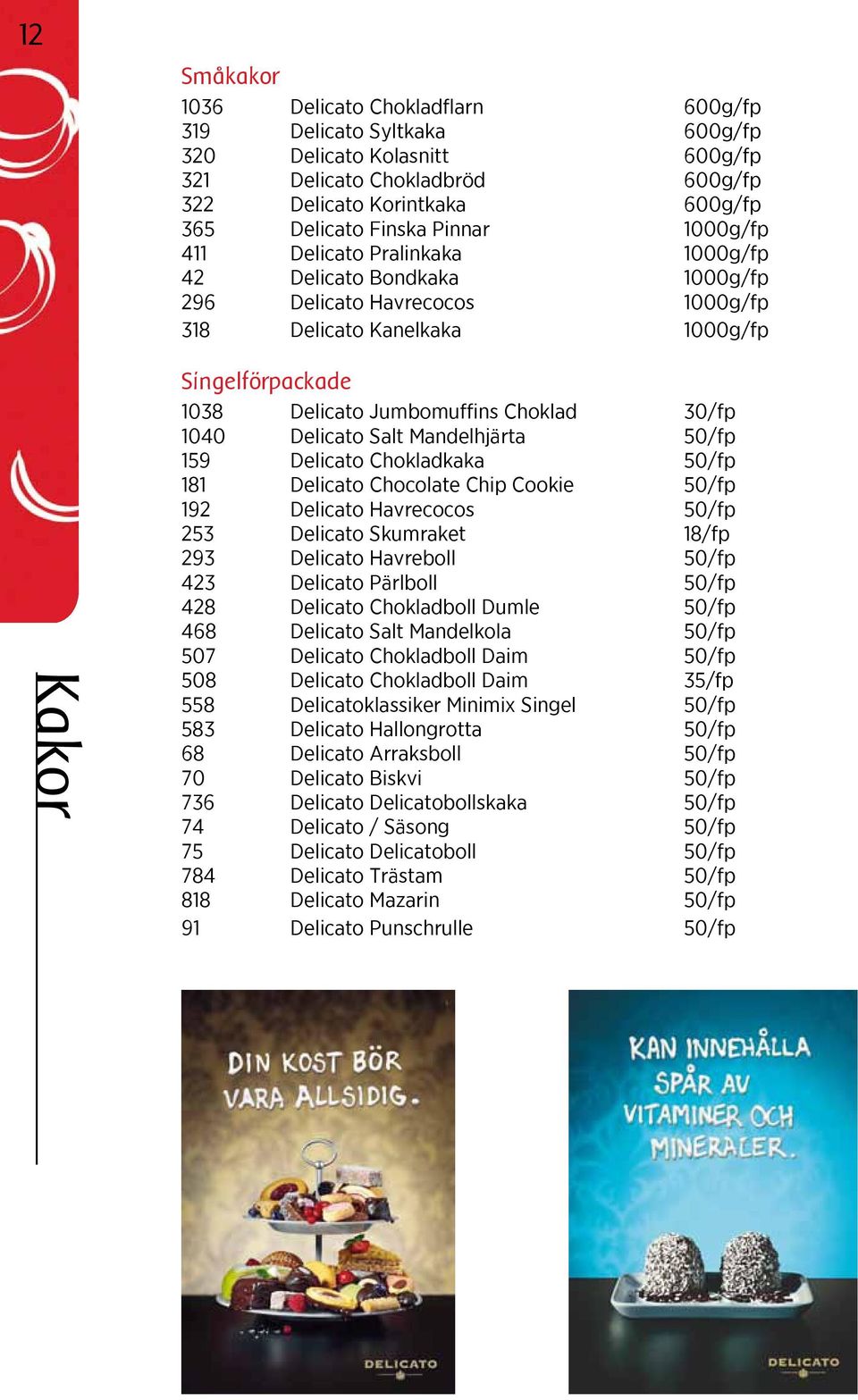 30/fp 1040 Delicato Salt Mandelhjärta 50/fp 159 Delicato Chokladkaka 50/fp 181 Delicato Chocolate Chip Cookie 50/fp 192 Delicato Havrecocos 50/fp 253 Delicato Skumraket 18/fp 293 Delicato Havreboll