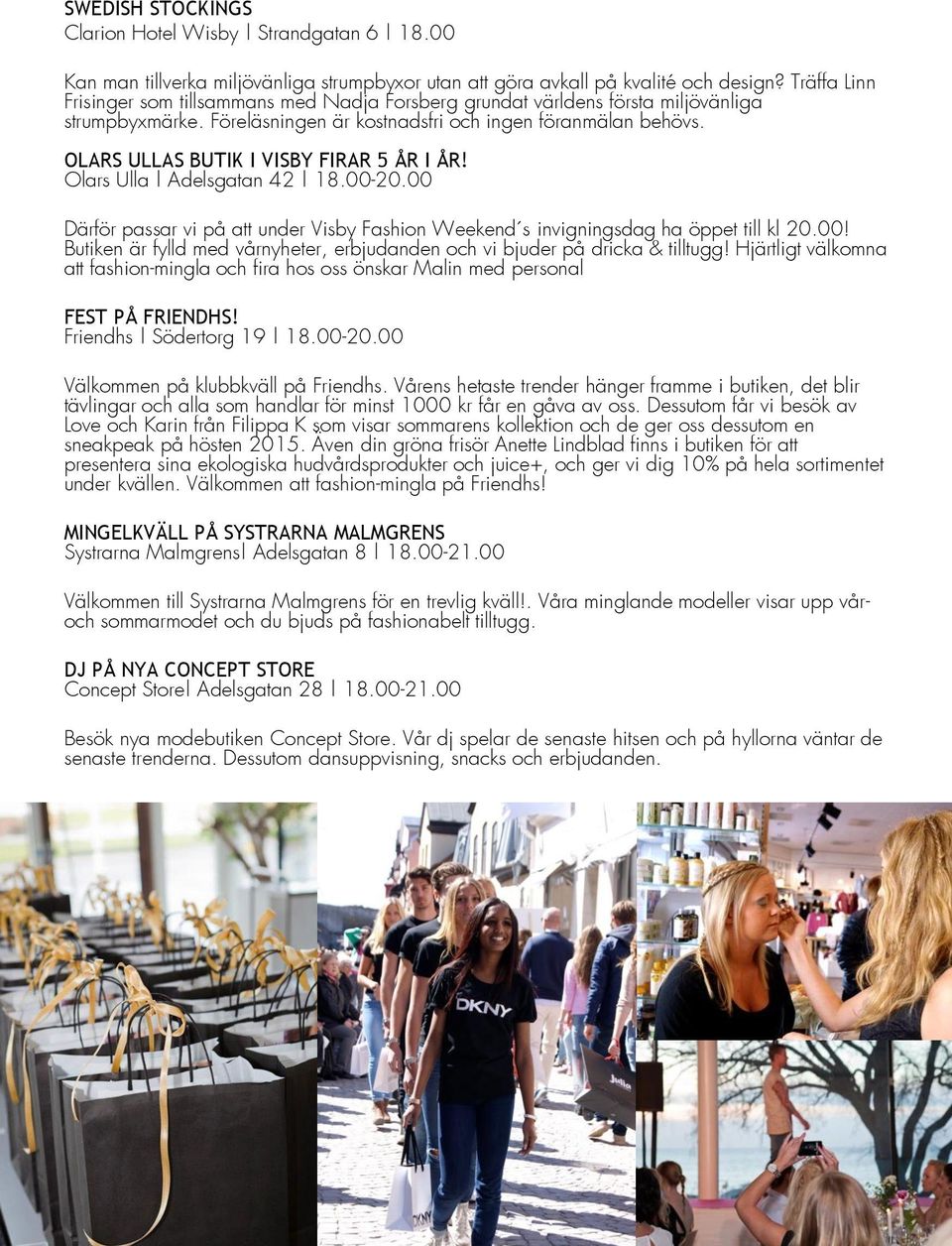 OLARS ULLAS BUTIK I VISBY FIRAR 5 ÅR I ÅR! Olars Ulla Adelsgatan 42 18.00-20.00 Därför passar vi på att under Visby Fashion Weekend s invigningsdag ha öppet till kl 20.00! Butiken är fylld med vårnyheter, erbjudanden och vi bjuder på dricka & tilltugg!