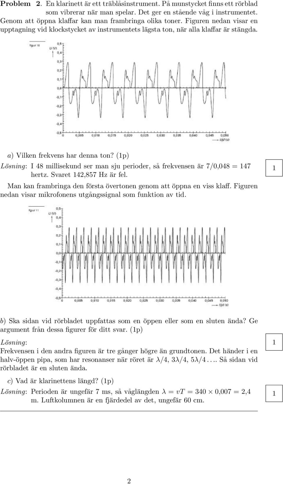 (p) I 48 millisekund ser man sju perioder, så frekvensen är 7/0,048 = 47 hertz. Svaret 4,857 Hz är fel. Man kan frambringa den första övertonen genom att öppna en viss klaff.