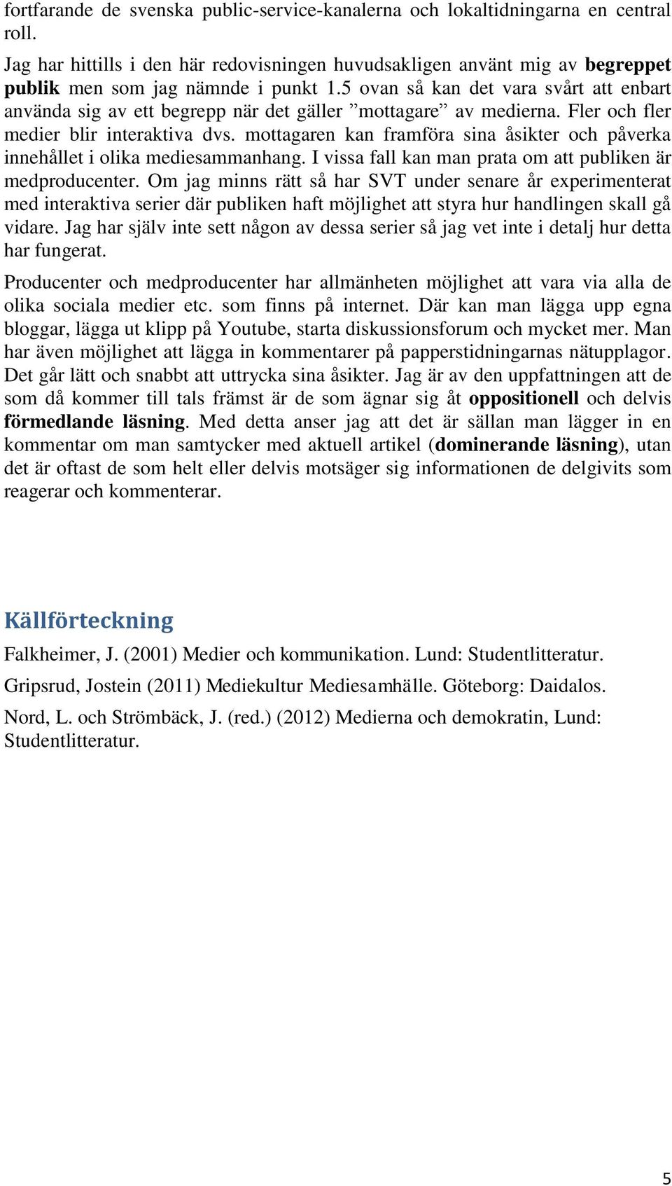 5 ovan så kan det vara svårt att enbart använda sig av ett begrepp när det gäller mottagare av medierna. Fler och fler medier blir interaktiva dvs.