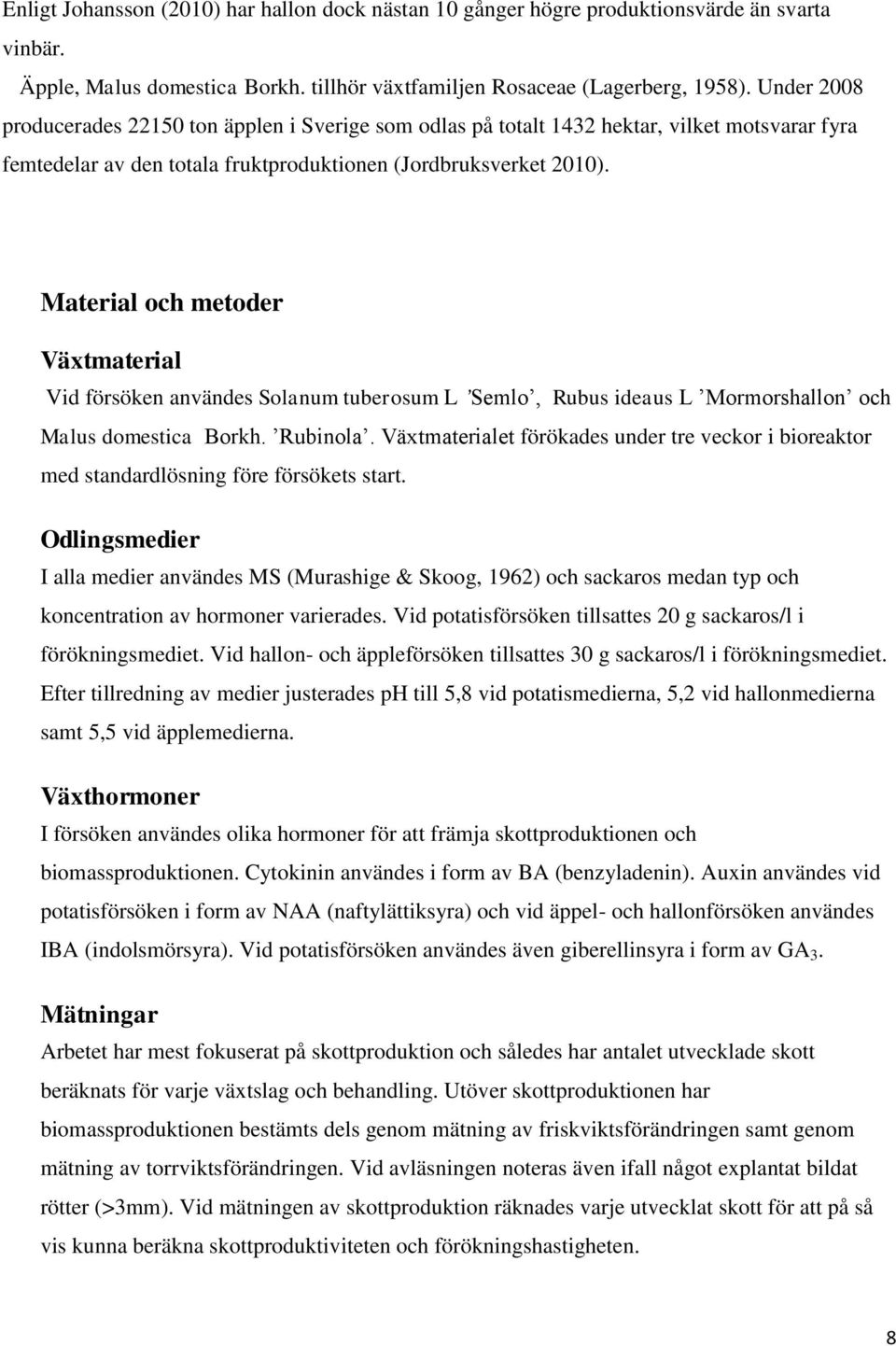 Material och metoder Växtmaterial Vid försöken användes Solanum tuberosum L Semlo, Rubus ideaus L Mormorshallon och Malus domestica Borkh. Rubinola.