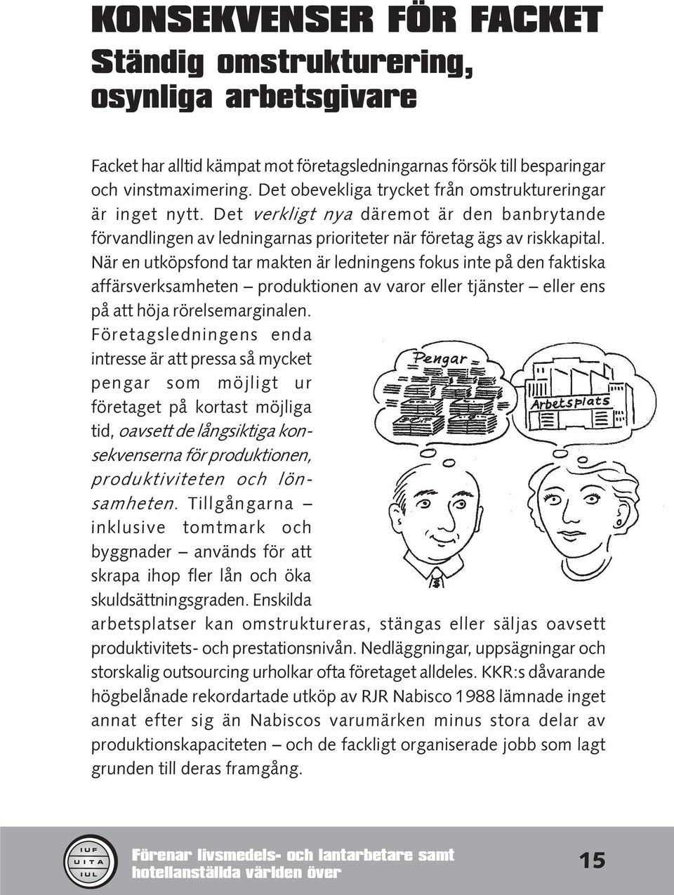 När en utköpsfond tar makten är ledningens fokus inte på den faktiska affärsverksamheten produktionen av varor eller tjänster eller ens på att höja rörelsemarginalen.