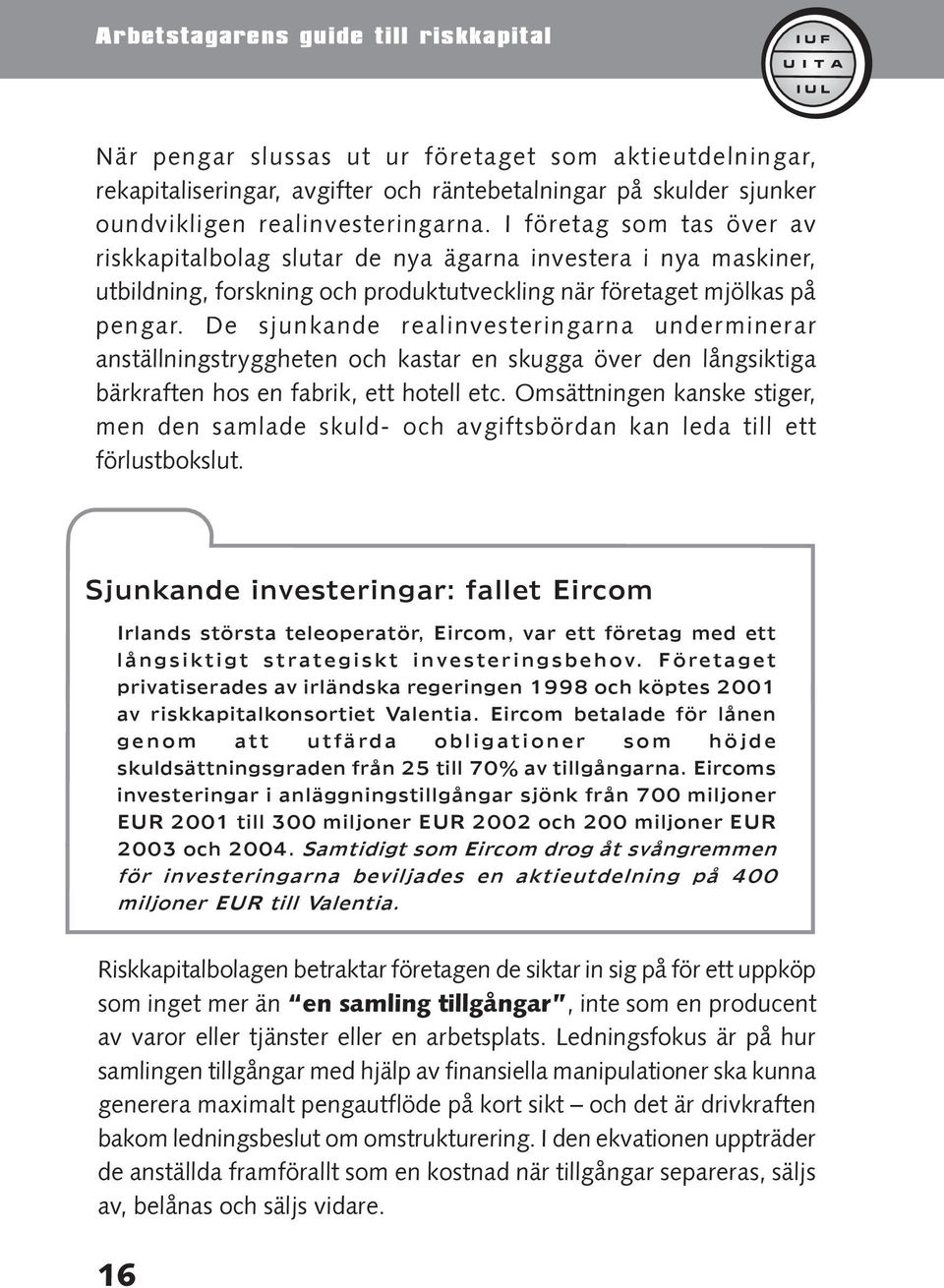 De sjunkande realinvesteringarna underminerar anställningstryggheten och kastar en skugga över den långsiktiga bärkraften hos en fabrik, ett hotell etc.