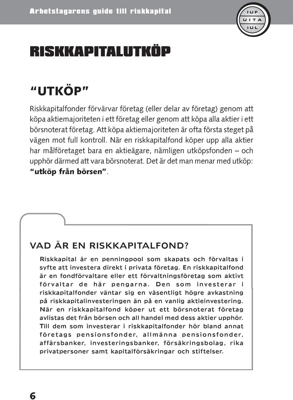 När en riskkapitalfond köper upp alla aktier har målföretaget bara en aktieägare, nämligen utköpsfonden och upphör därmed att vara börsnoterat. Det är det man menar med utköp: utköp från börsen.