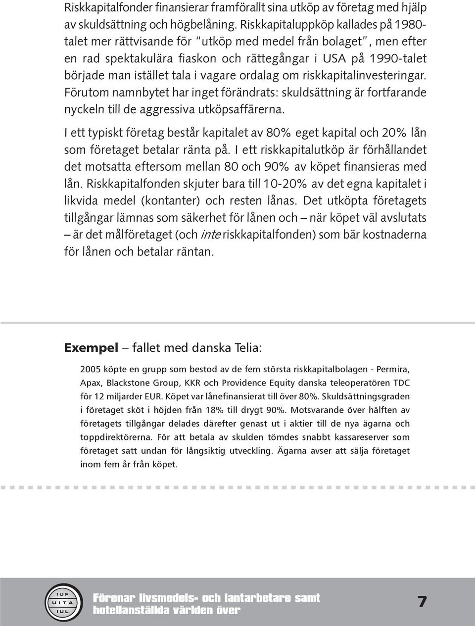 vagare ordalag om riskkapitalinvesteringar. Förutom namnbytet har inget förändrats: skuldsättning är fortfarande nyckeln till de aggressiva utköpsaffärerna.