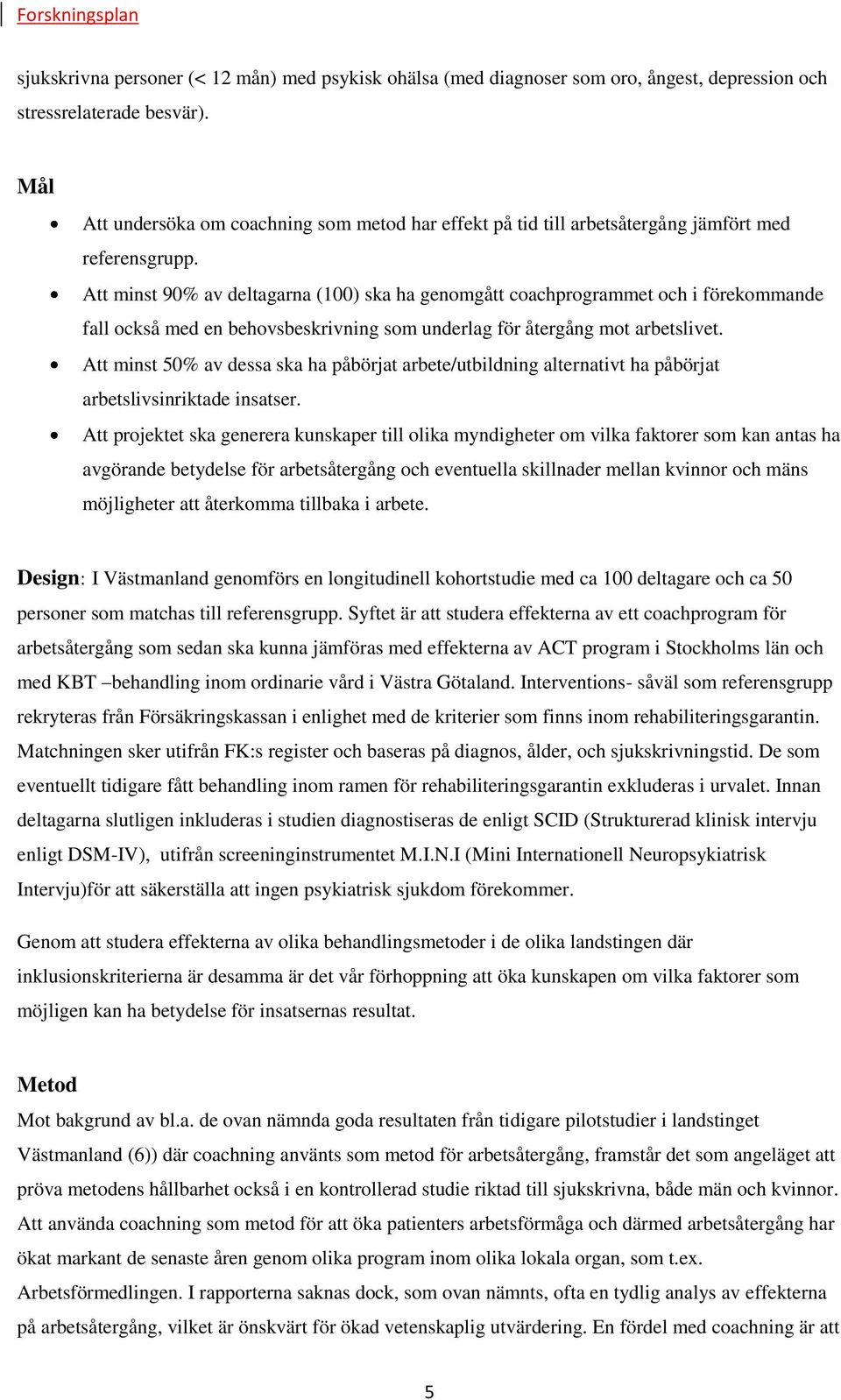 Att minst 90% av deltagarna (100) ska ha genomgått coachprogrammet och i förekommande fall också med en behovsbeskrivning som underlag för återgång mot arbetslivet.