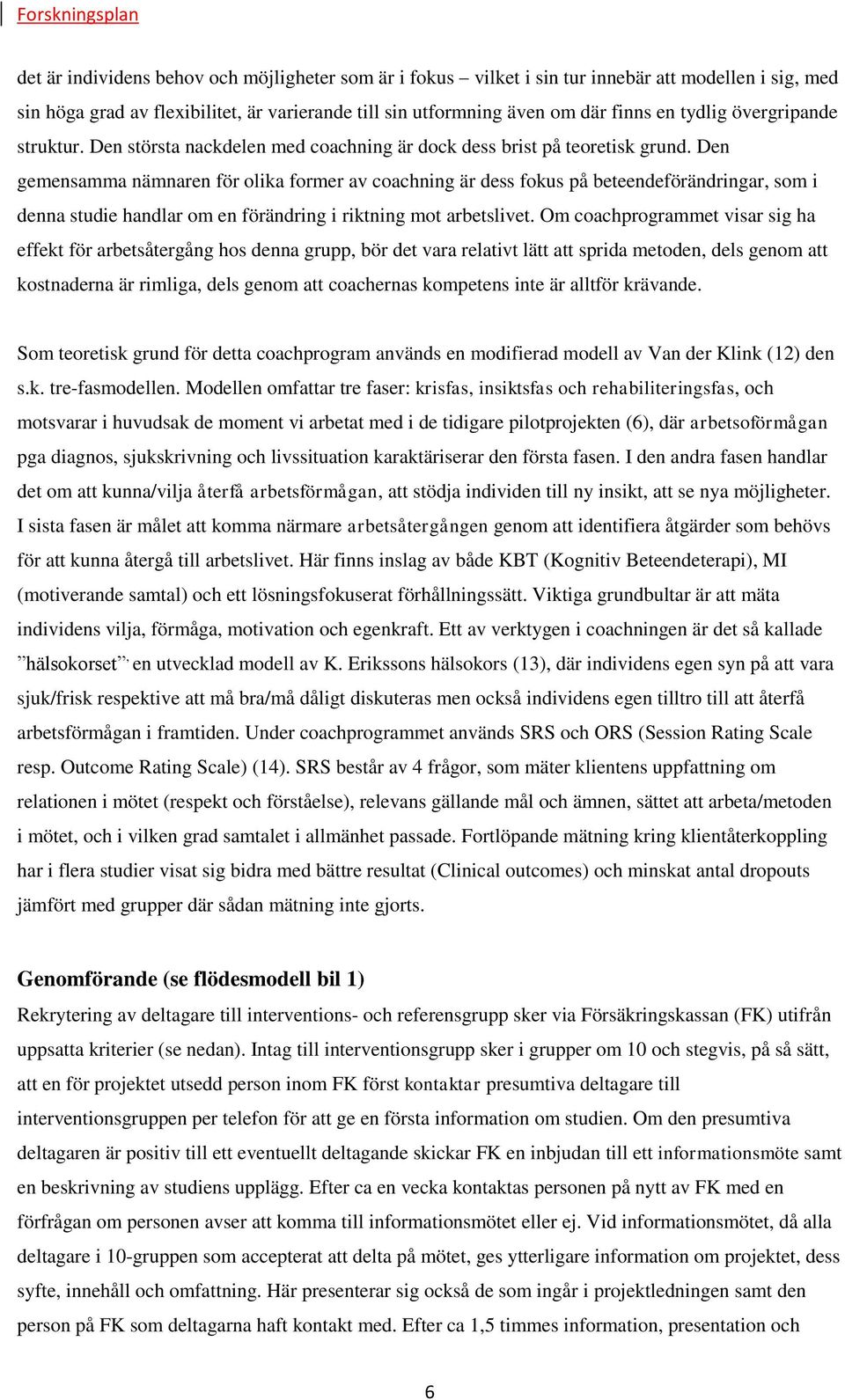 Den gemensamma nämnaren för olika former av coachning är dess fokus på beteendeförändringar, som i denna studie handlar om en förändring i riktning mot arbetslivet.