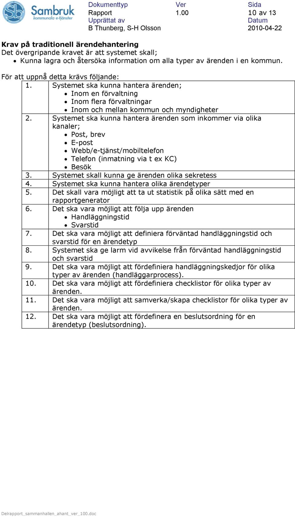 Systemet ska kunna hantera ärenden som inkommer via olika kanaler; Post, brev E-post Webb/e-tjänst/mobiltelefon Telefon (inmatning via t ex KC) Besök 3.