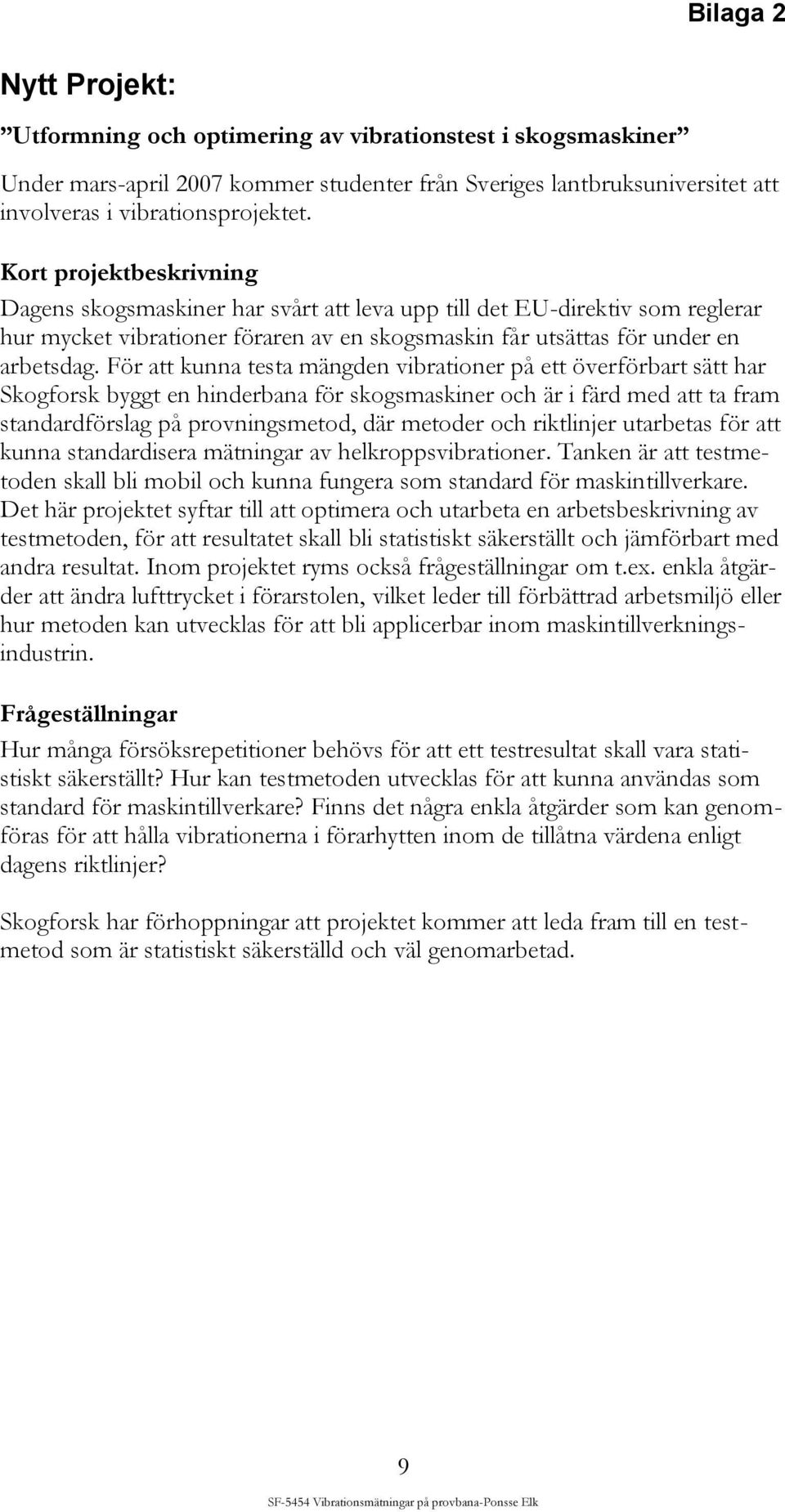 För att kunna testa mängden vibrationer på ett överförbart sätt har Skogforsk byggt en hinderbana för skogsmaskiner och är i färd med att ta fram standardförslag på provningsmetod, där metoder och