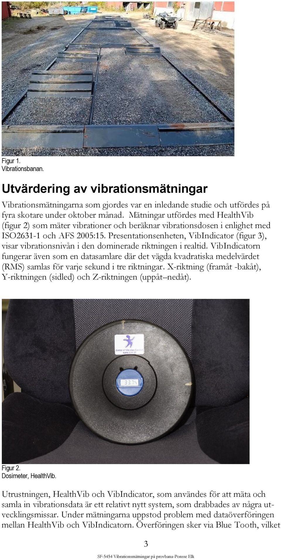 Presentationsenheten, VibIndicator (figur 3), visar vibrationsnivån i den dominerade riktningen i realtid.