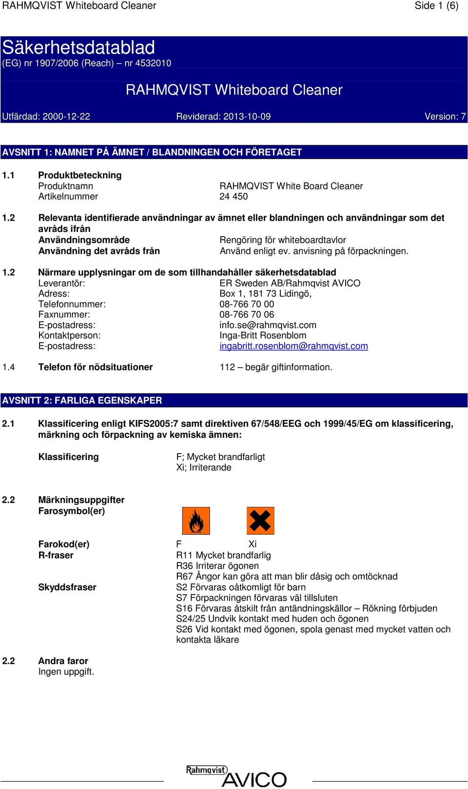 2 Relevanta identifierade användningar av ämnet eller blandningen och användningar som det avråds ifrån Användningsområde Rengöring för whiteboardtavlor Användning det avråds från Använd enligt ev.