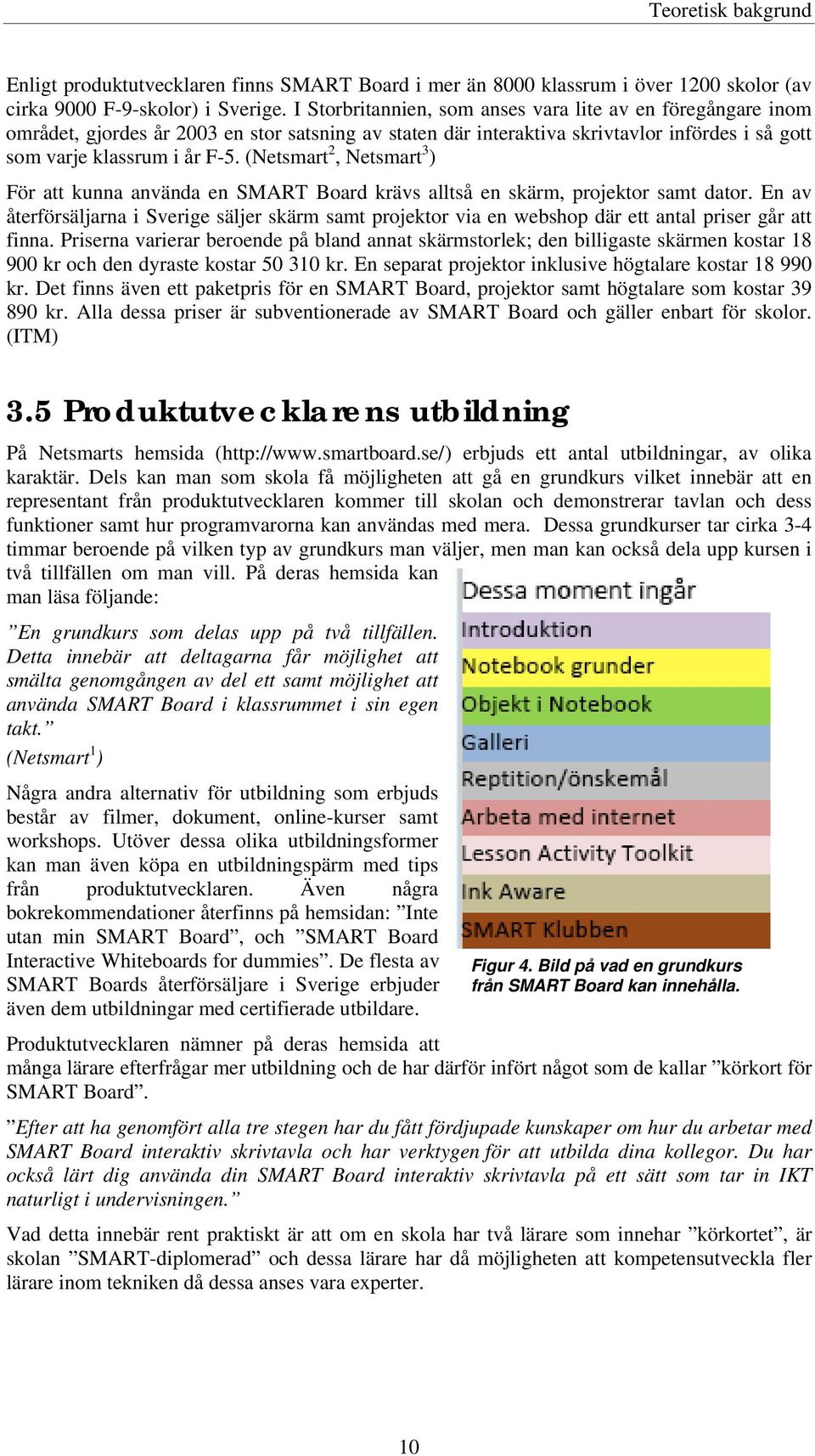 (Netsmart 2, Netsmart 3 ) För att kunna använda en SMART Board krävs alltså en skärm, projektor samt dator.