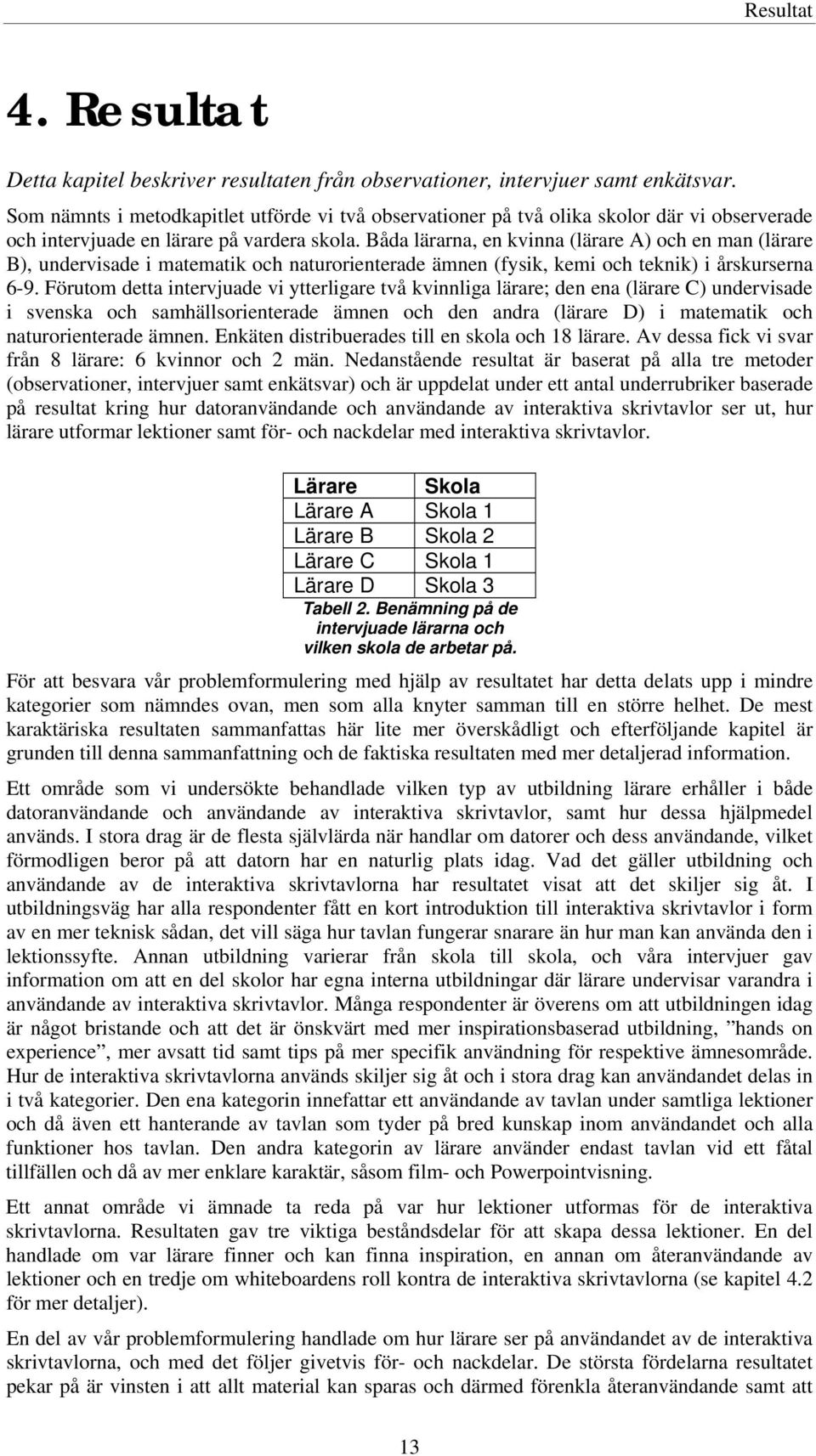 Båda lärarna, en kvinna (lärare A) och en man (lärare B), undervisade i matematik och naturorienterade ämnen (fysik, kemi och teknik) i årskurserna 6-9.