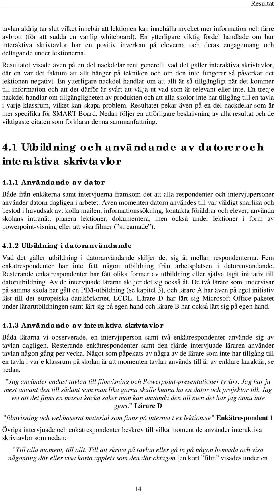 Resultatet visade även på en del nackdelar rent generellt vad det gäller interaktiva skrivtavlor, där en var det faktum att allt hänger på tekniken och om den inte fungerar så påverkar det lektionen