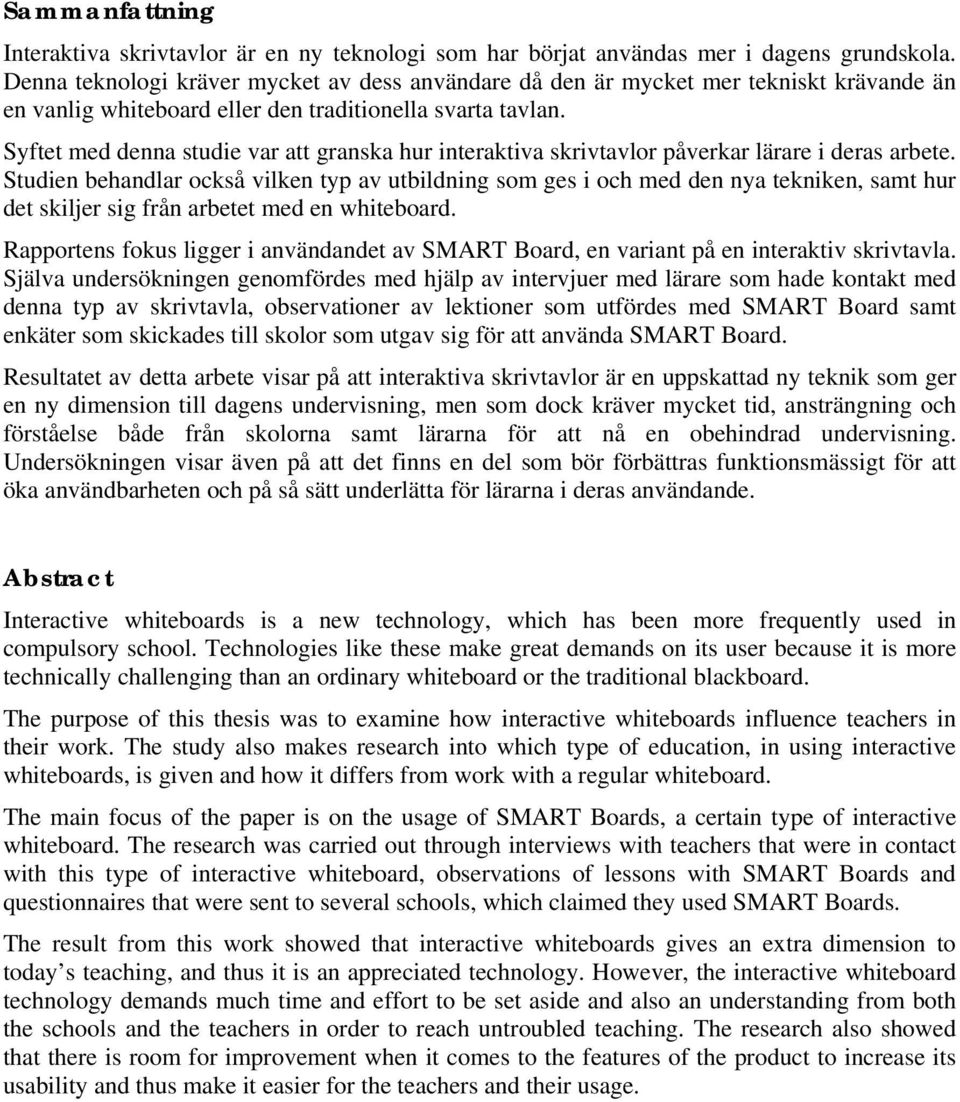 Syftet med denna studie var att granska hur interaktiva skrivtavlor påverkar lärare i deras arbete.