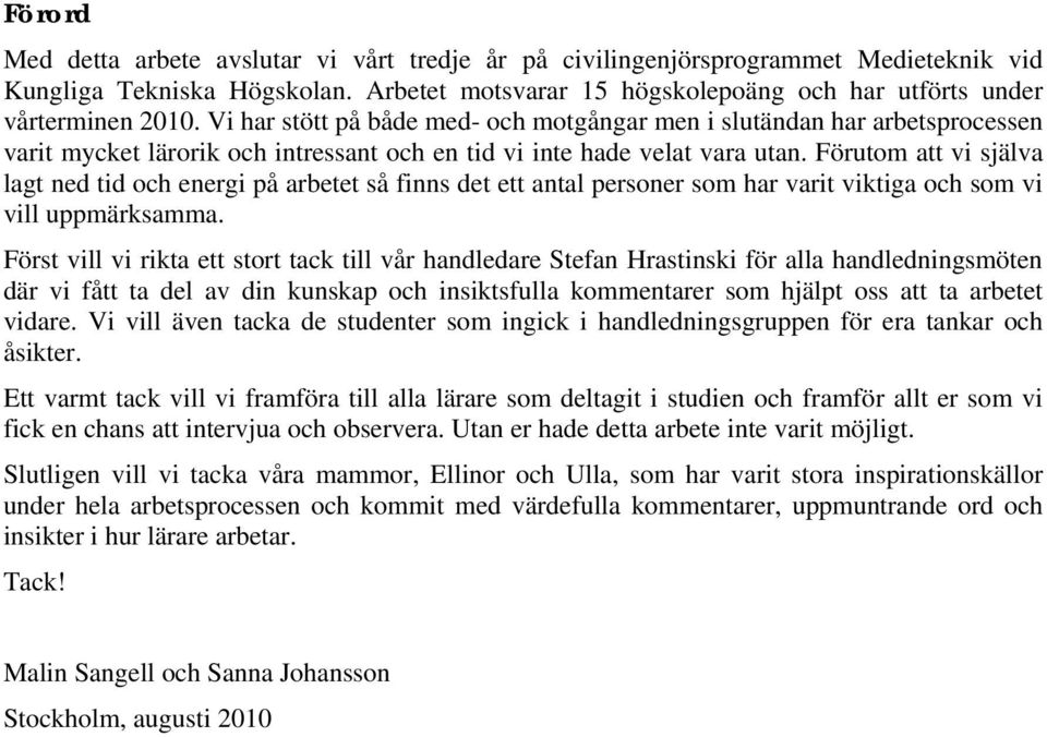 Förutom att vi själva lagt ned tid och energi på arbetet så finns det ett antal personer som har varit viktiga och som vi vill uppmärksamma.