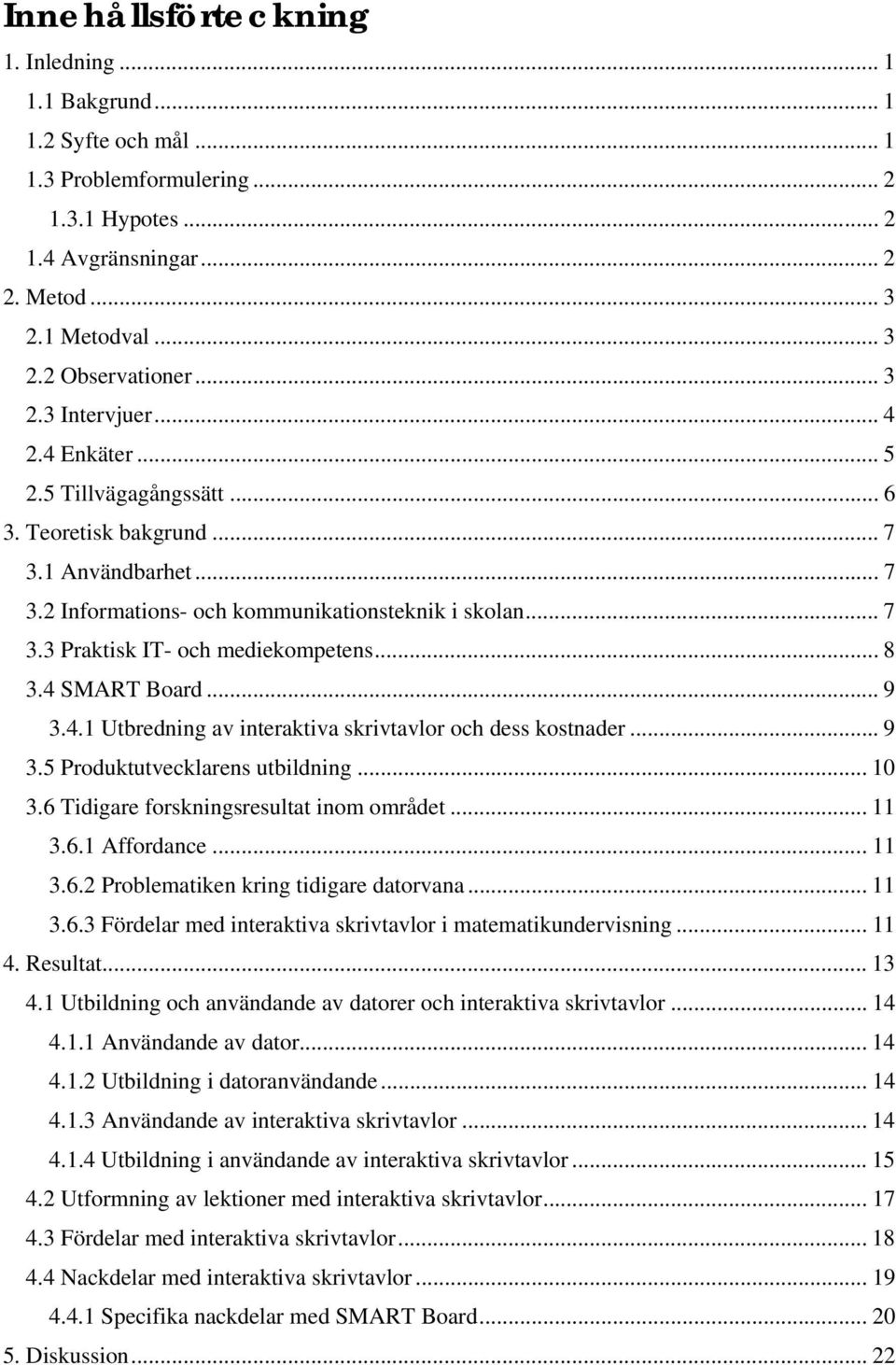 .. 8 3.4 SMART Board... 9 3.4.1 Utbredning av interaktiva skrivtavlor och dess kostnader... 9 3.5 Produktutvecklarens utbildning... 10 3.6 Tidigare forskningsresultat inom området... 11 3.6.1 Affordance.