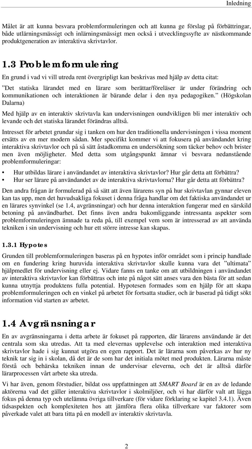 3 Problemformulering En grund i vad vi vill utreda rent övergripligt kan beskrivas med hjälp av detta citat: Det statiska lärandet med en lärare som berättar/föreläser är under förändring och