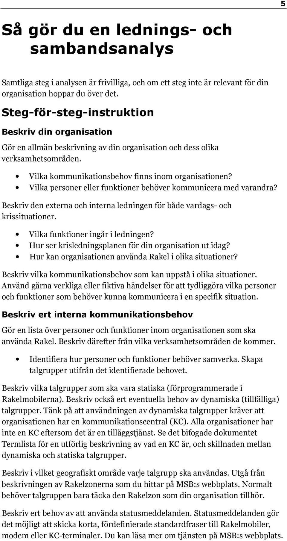 Vilka personer eller funktioner behöver kommunicera med varandra? Beskriv den externa och interna ledningen för både vardags- och krissituationer. Vilka funktioner ingår i ledningen?