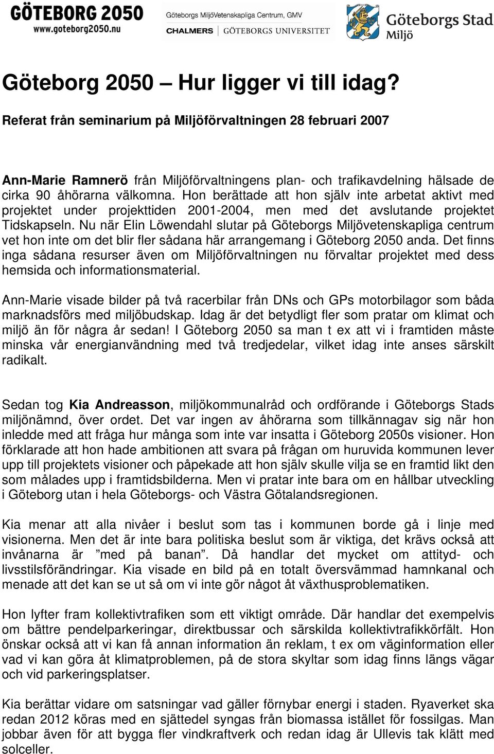 Hon berättade att hon själv inte arbetat aktivt med projektet under projekttiden 2001-2004, men med det avslutande projektet Tidskapseln.