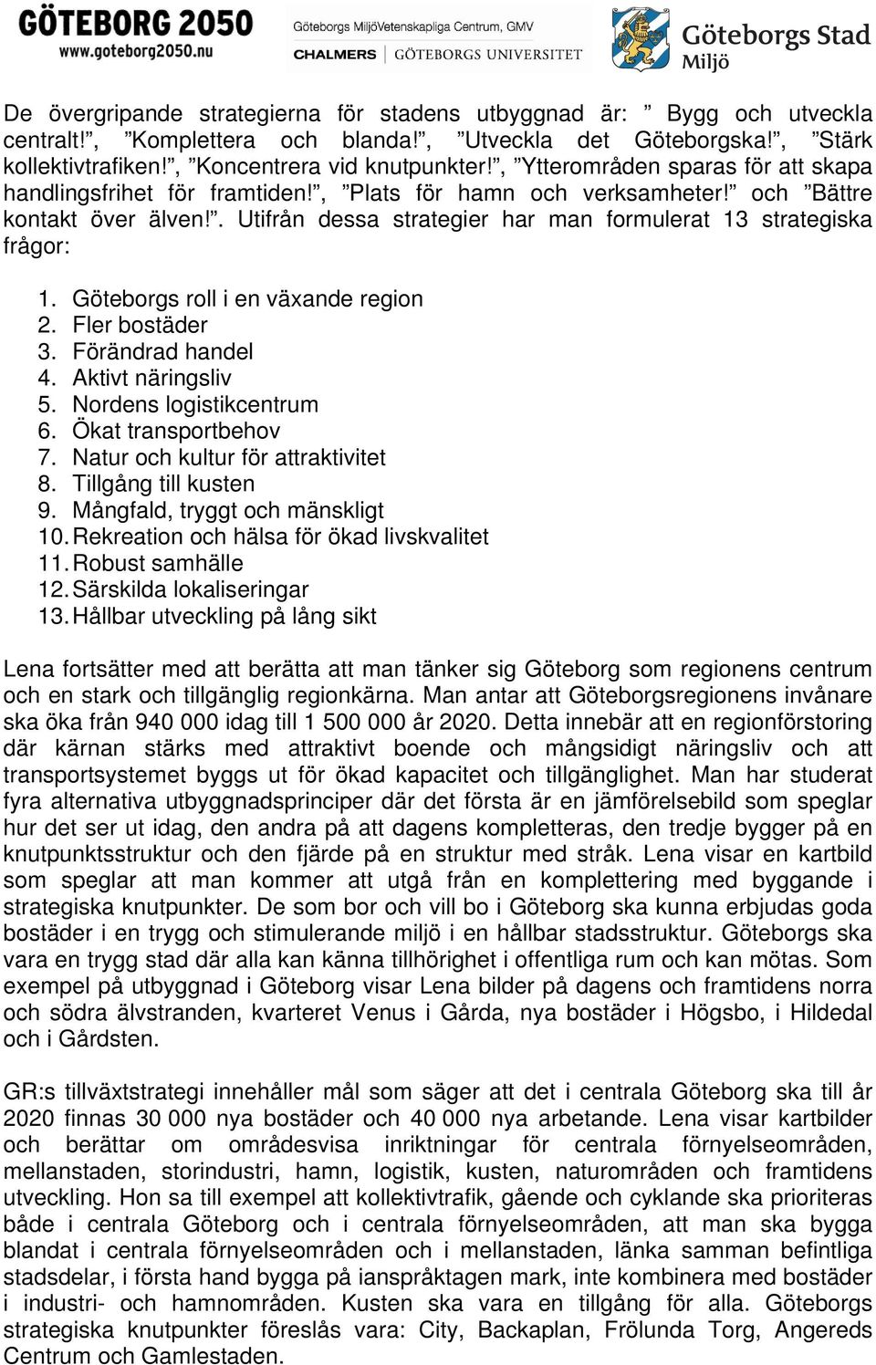 . Utifrån dessa strategier har man formulerat 13 strategiska frågor: 1. Göteborgs roll i en växande region 2. Fler bostäder 3. Förändrad handel 4. Aktivt näringsliv 5. Nordens logistikcentrum 6.